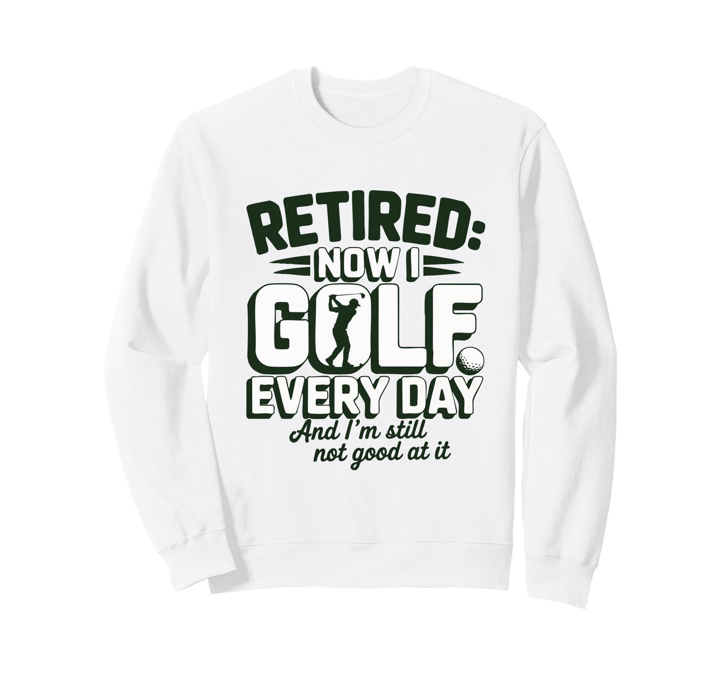 Retired Now I Golf Every Day Sweatshirt - Aesthetic Graphic Men Women - T-Shirt, Sweatshirt, Hoodie