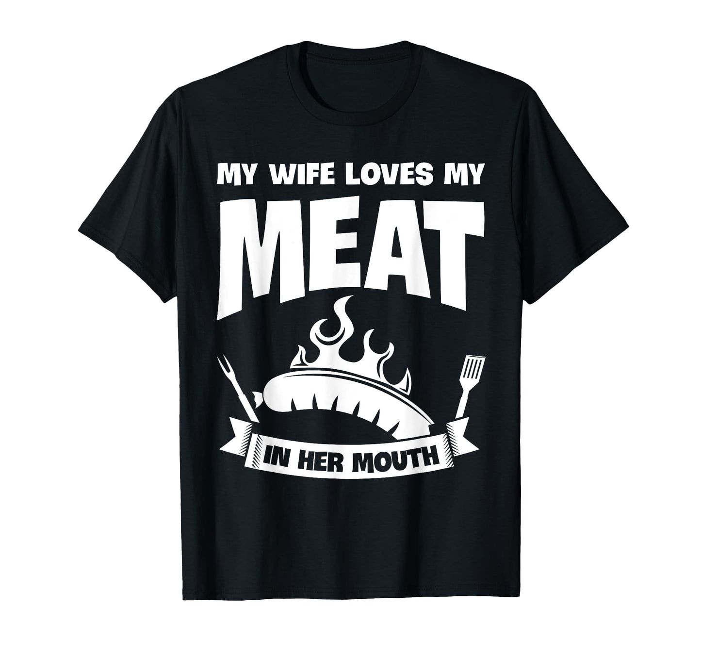 My Wife Loves My Meat Her Mouth Funny Bbq T-Shirt - Novelty Apparel Unisex - T-Shirt, Sweatshirt, Hoodie