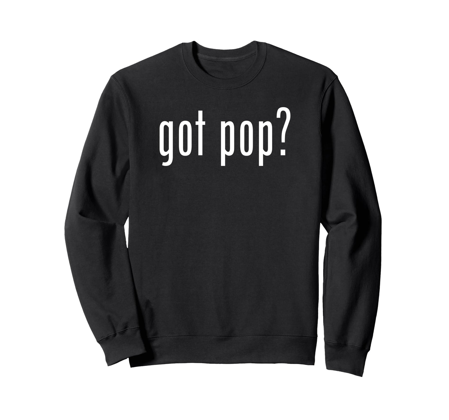 Funny Got Pop Novelty Gag Fun Sweatshirt - Casual Everyday Wear Men Women - T-Shirt, Sweatshirt, Hoodie