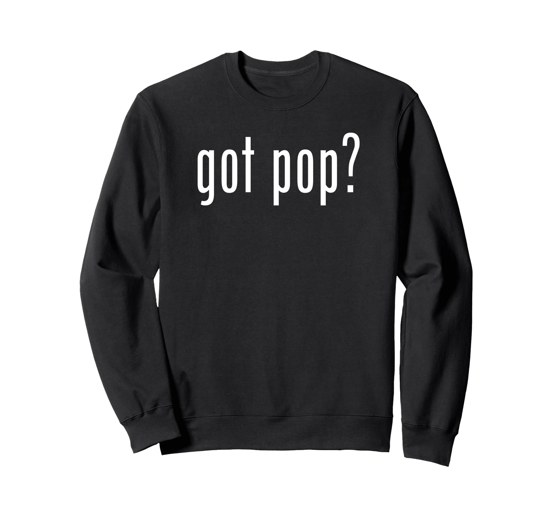 Funny Got Pop Novelty Gag Fun Sweatshirt - Casual Everyday Wear Men Women - T-Shirt, Sweatshirt, Hoodie