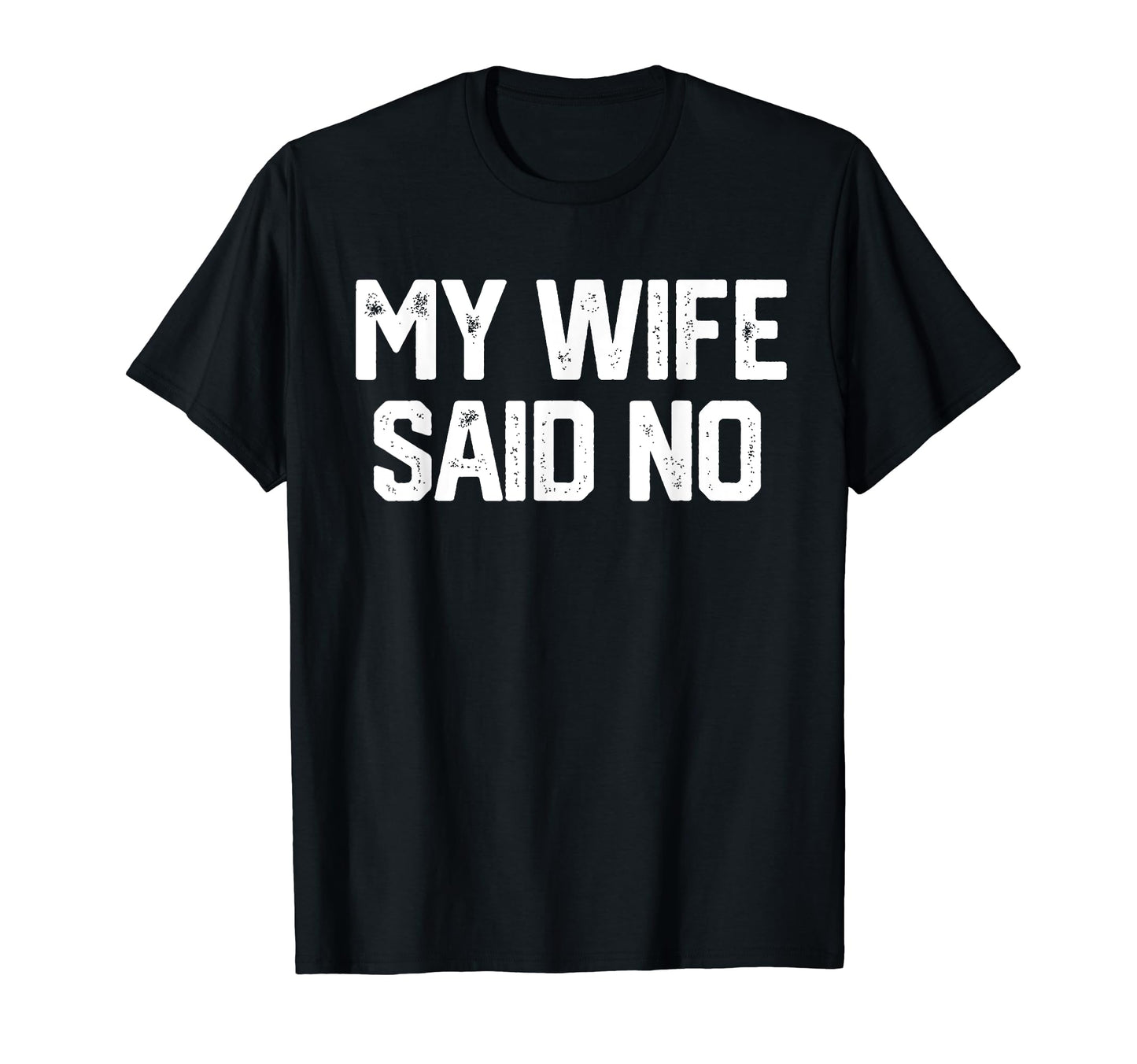 My Wife Said No Funny Fathers Day Dad T-Shirt - Unique Graphic Men Women - T-Shirt, Sweatshirt, Hoodie