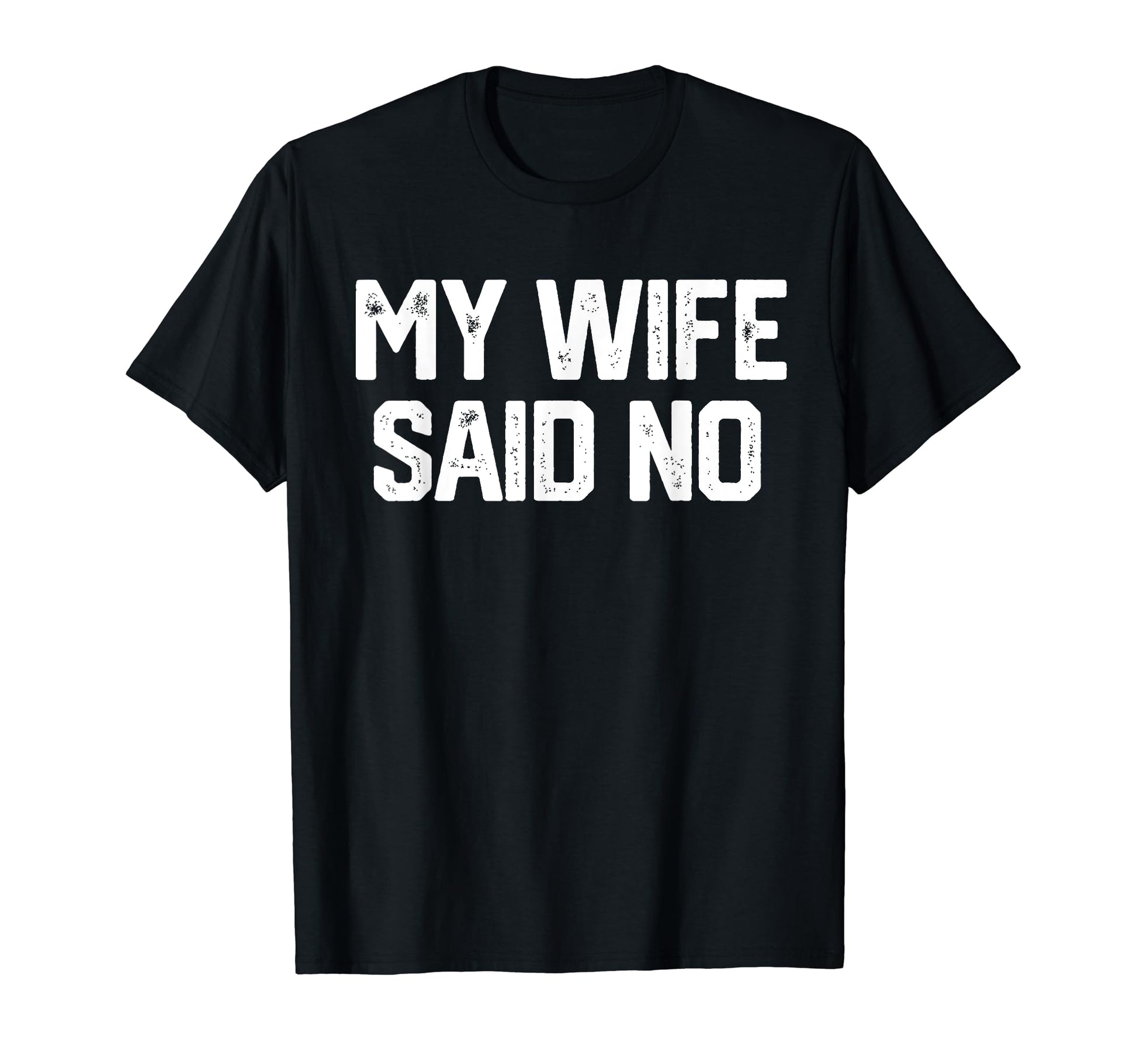 My Wife Said No Funny Fathers Day Dad T-Shirt - Unique Graphic Men Women - T-Shirt, Sweatshirt, Hoodie