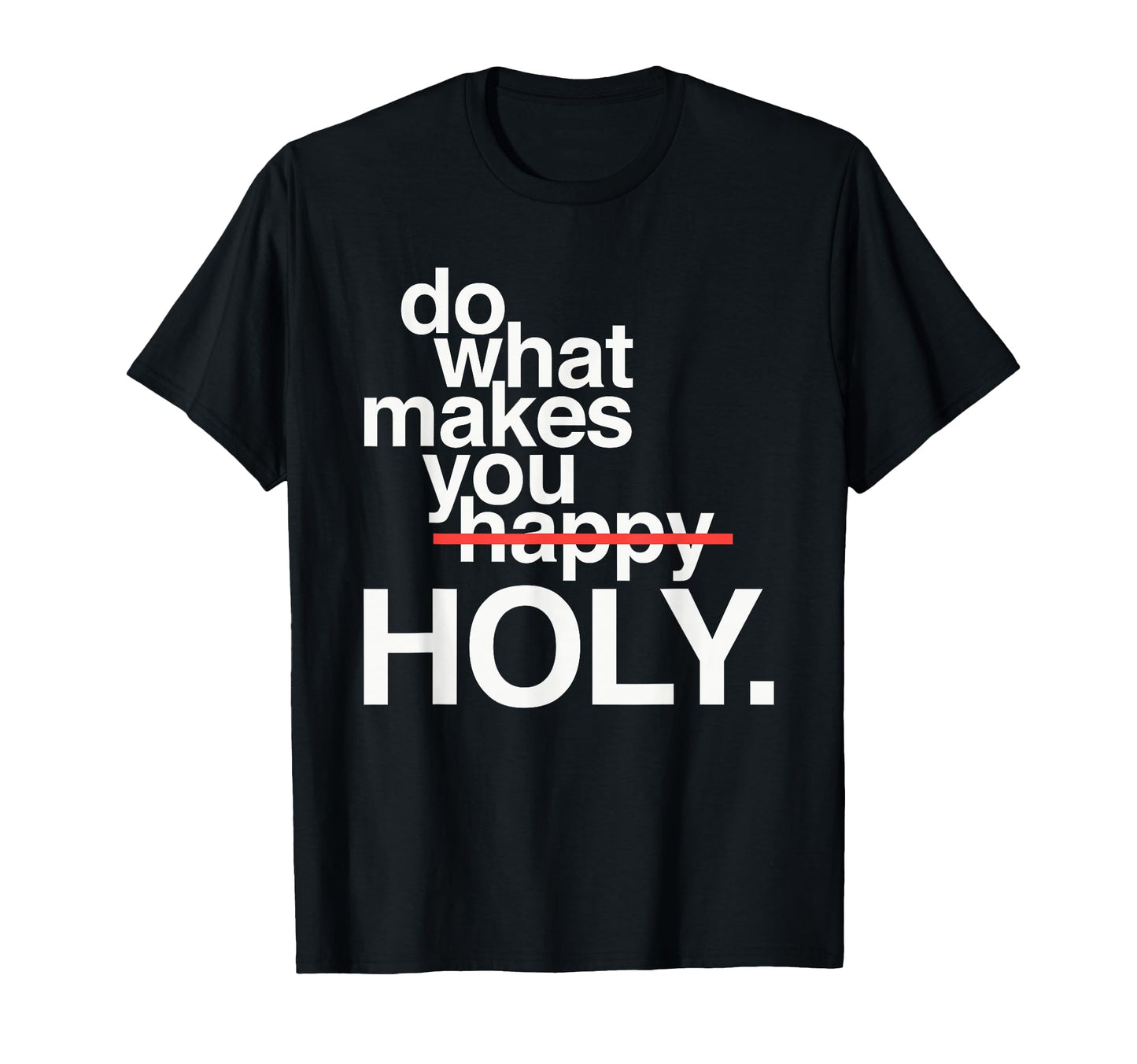 Do What Makes You Happy Holy Funny T-Shirt - Graphic Print Men Women - T-Shirt, Sweatshirt, Hoodie