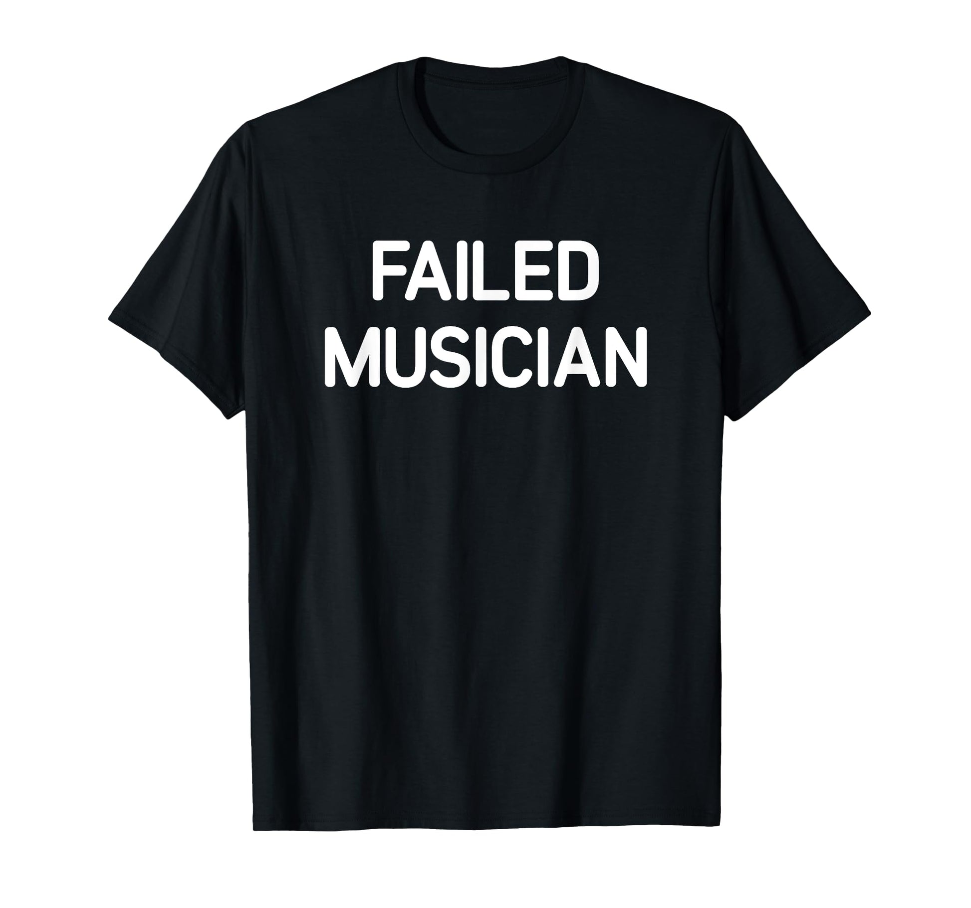Failed Musician Funny Jokes T-Shirt - Casual Everyday Wear Unisex - T-Shirt, Sweatshirt, Hoodie