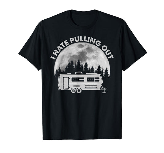 Camping I Hate Pulling Out Funny T-Shirt - Novelty Apparel for Adults - T-Shirt, Sweatshirt, Hoodie