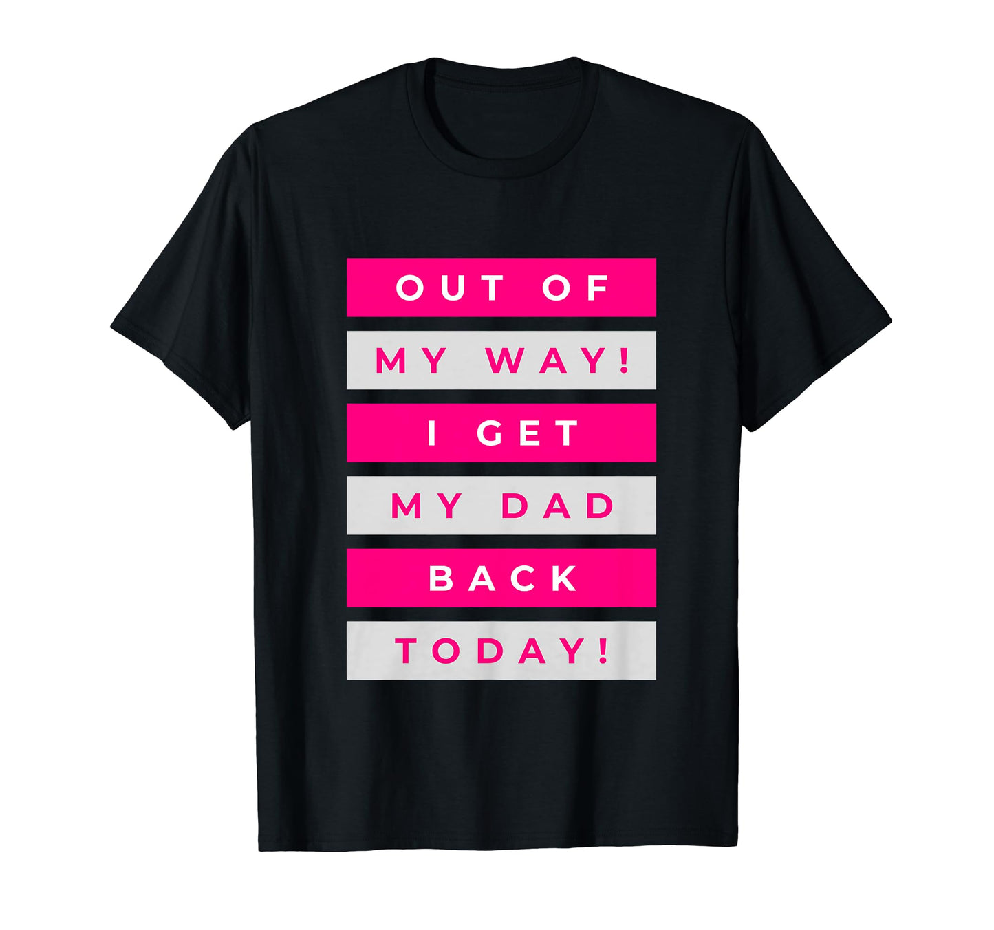 Out My Way I Get My Dad Back Today T-Shirt - Unique Graphic Men Women - T-Shirt, Sweatshirt, Hoodie
