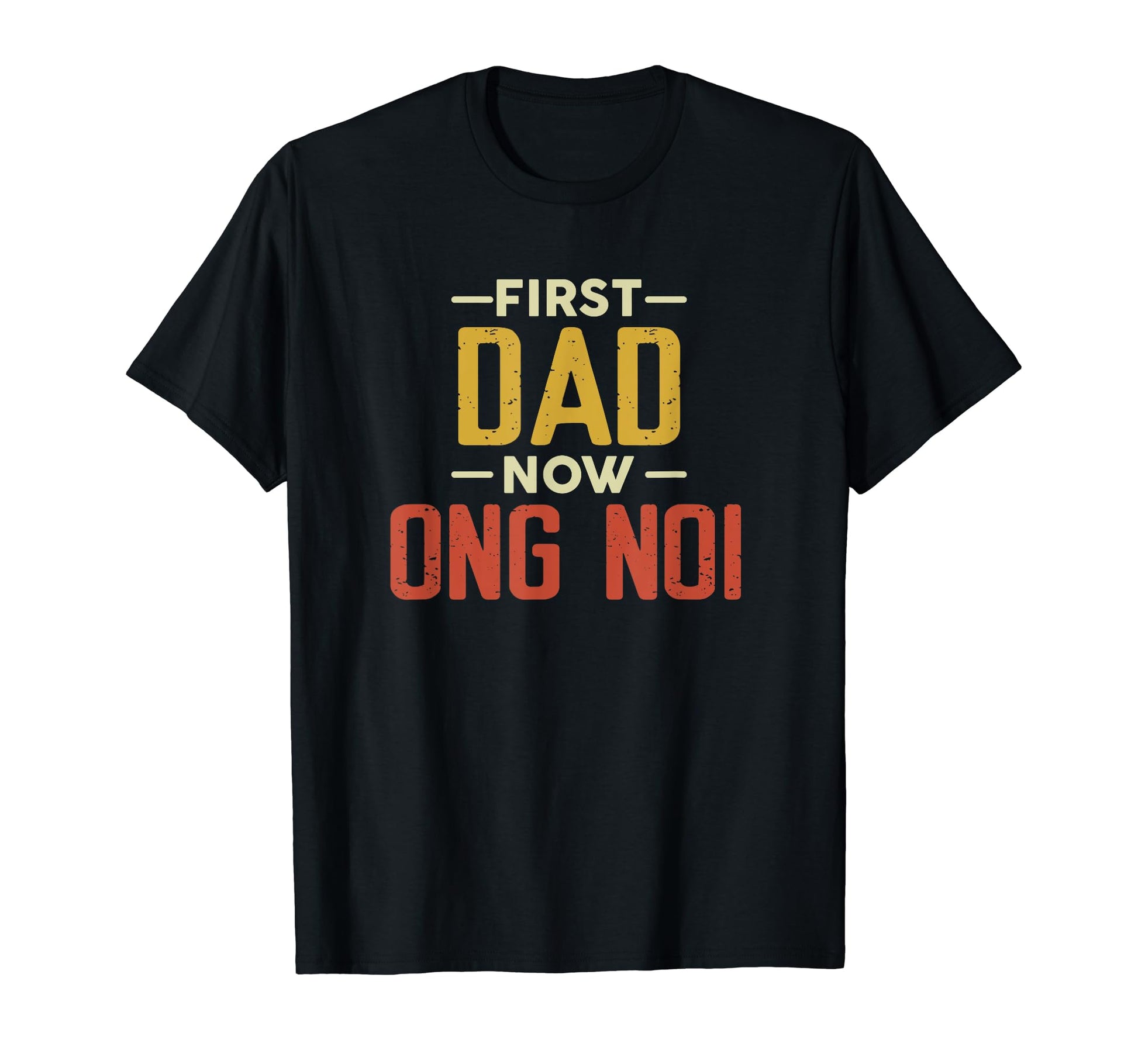 First Dad Now Ong Noi Funny Newly T-Shirt - Novelty Apparel Men Women - T-Shirt, Sweatshirt, Hoodie