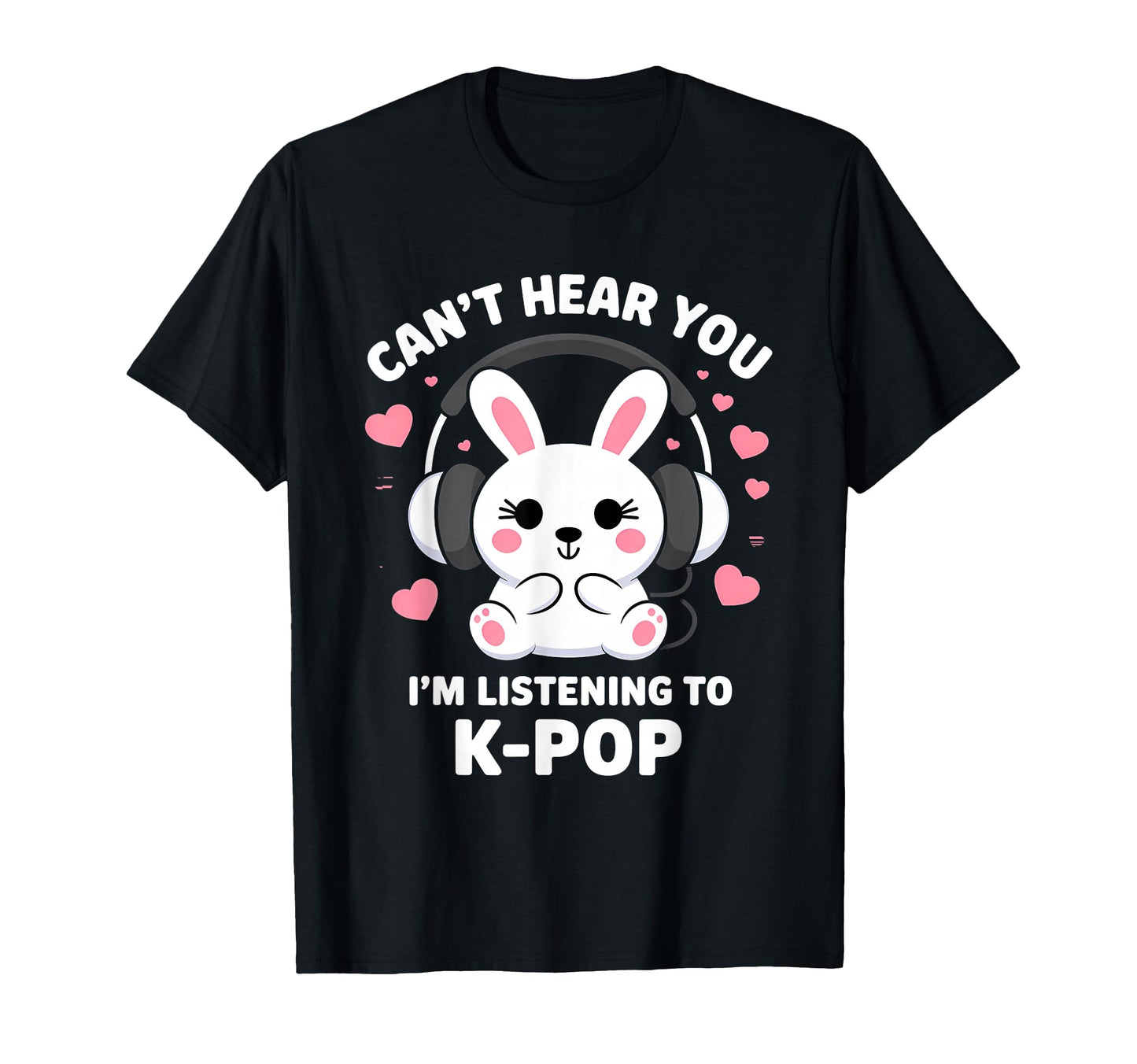 K Pop Cant Hear You Im Listening Kpop T-Shirt - Unique Graphic Unisex - T-Shirt, Sweatshirt, Hoodie