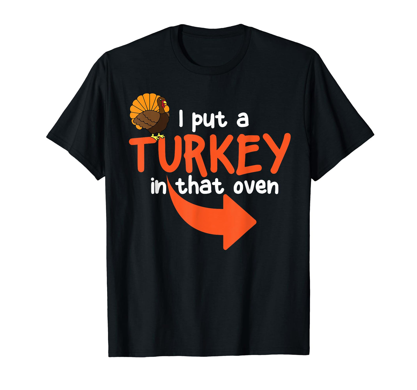 I Put Turkey That Oven Thanksgiving Gift T-Shirt - Novelty Apparel Unisex - T-Shirt, Sweatshirt, Hoodie