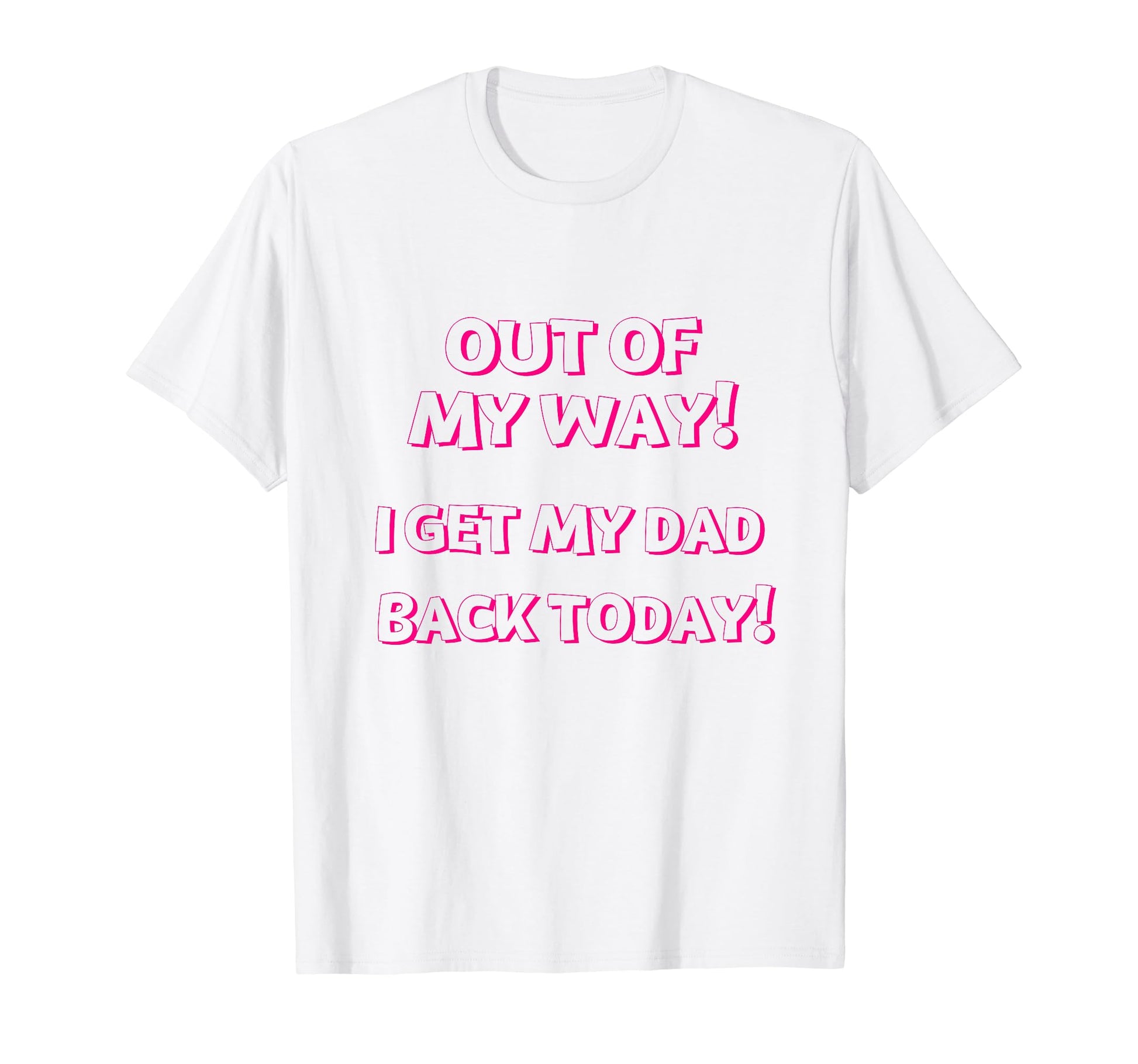 Out My Way I Get My Dad Back Today T-Shirt - Aesthetic Graphic Men Women - T-Shirt, Sweatshirt, Hoodie