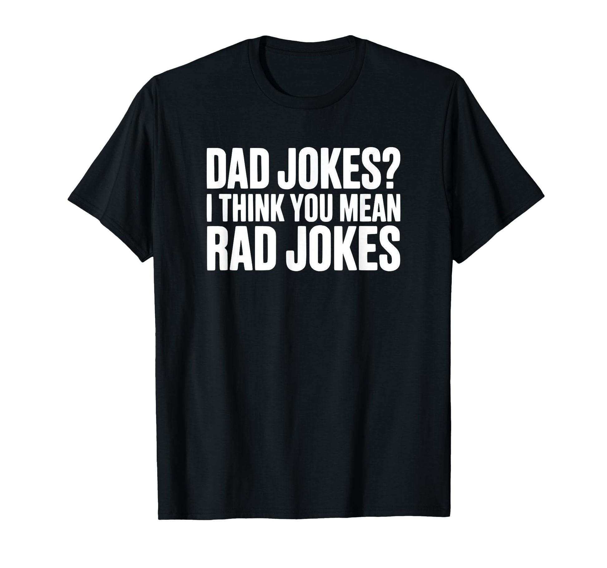 Dad Jokes I Think You Mean Rad Joke T-Shirt - Novelty Apparel Men Women - T-Shirt, Sweatshirt, Hoodie