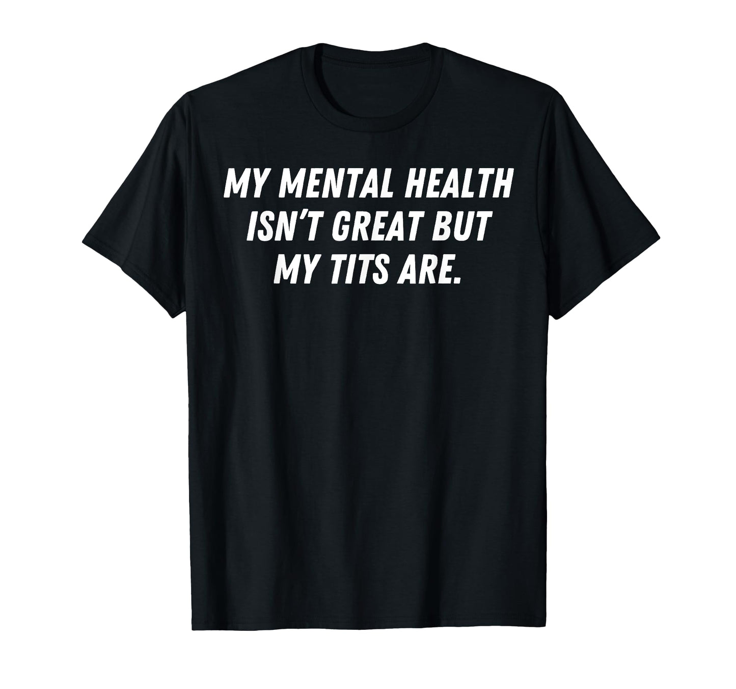 My Mental Health Isnt Great But My Tits T-Shirt - Minimalist Print Unisex - T-Shirt, Sweatshirt, Hoodie