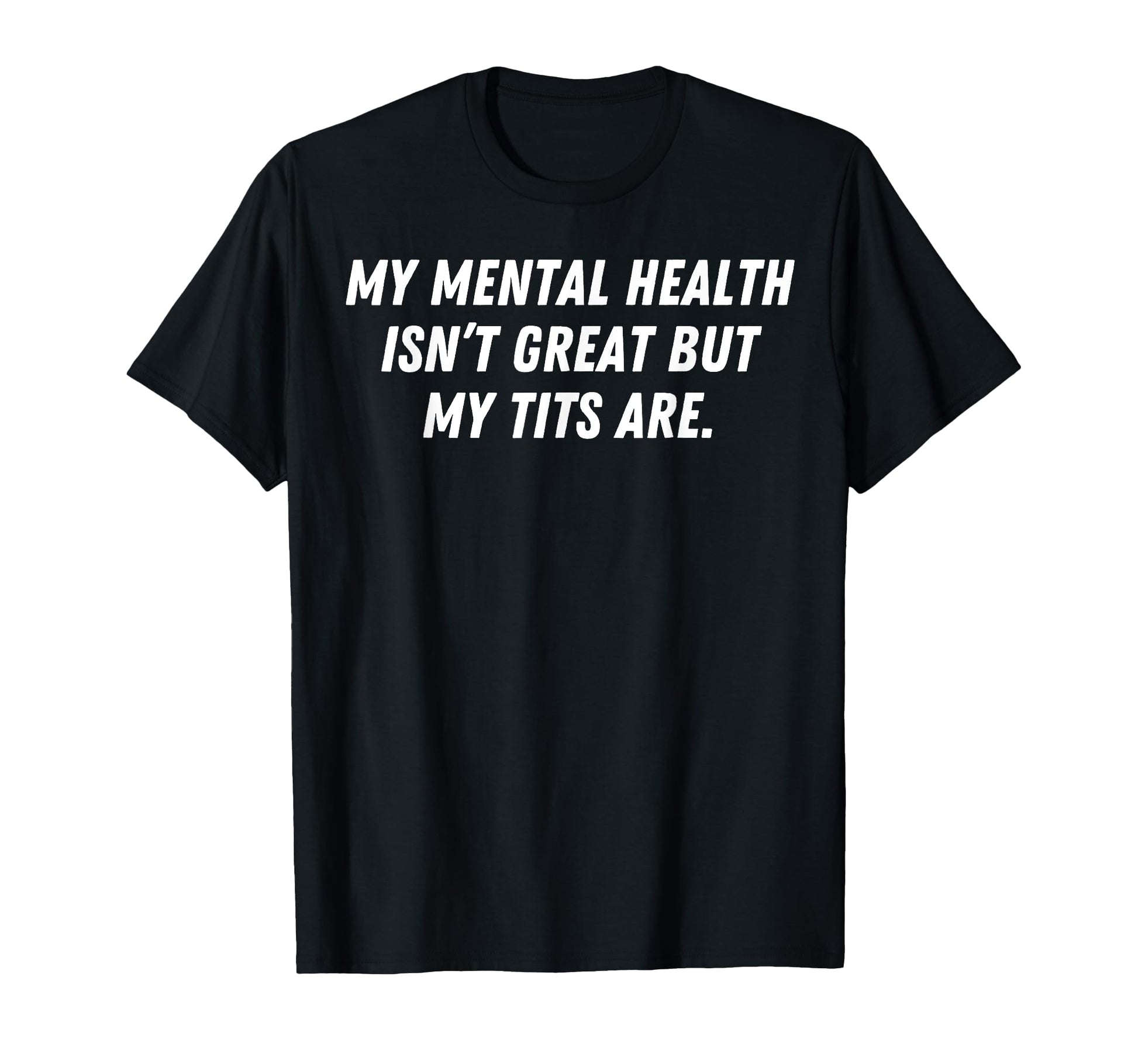My Mental Health Isnt Great But My Tits T-Shirt - Minimalist Print Unisex - T-Shirt, Sweatshirt, Hoodie