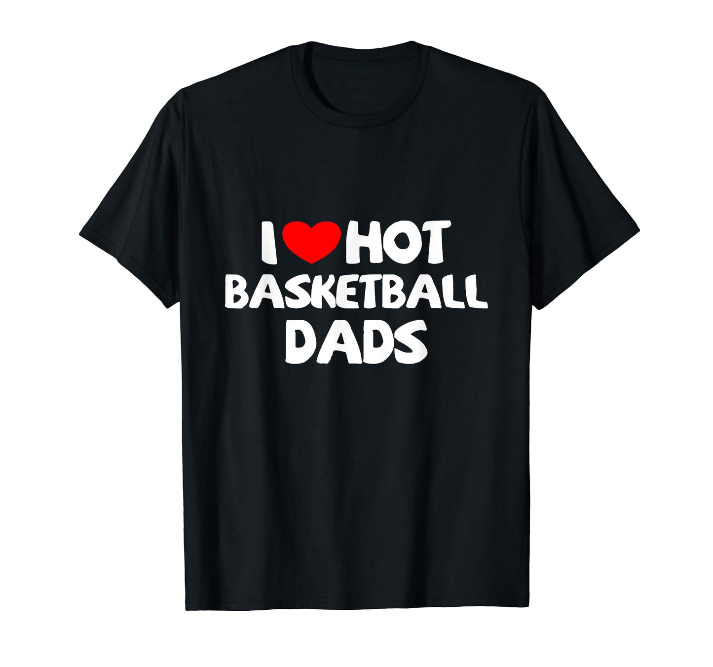 I Love Hot Basketball Dads Funny Heart T-Shirt - Fun Novelty Design Unisex - T-Shirt, Sweatshirt, Hoodie