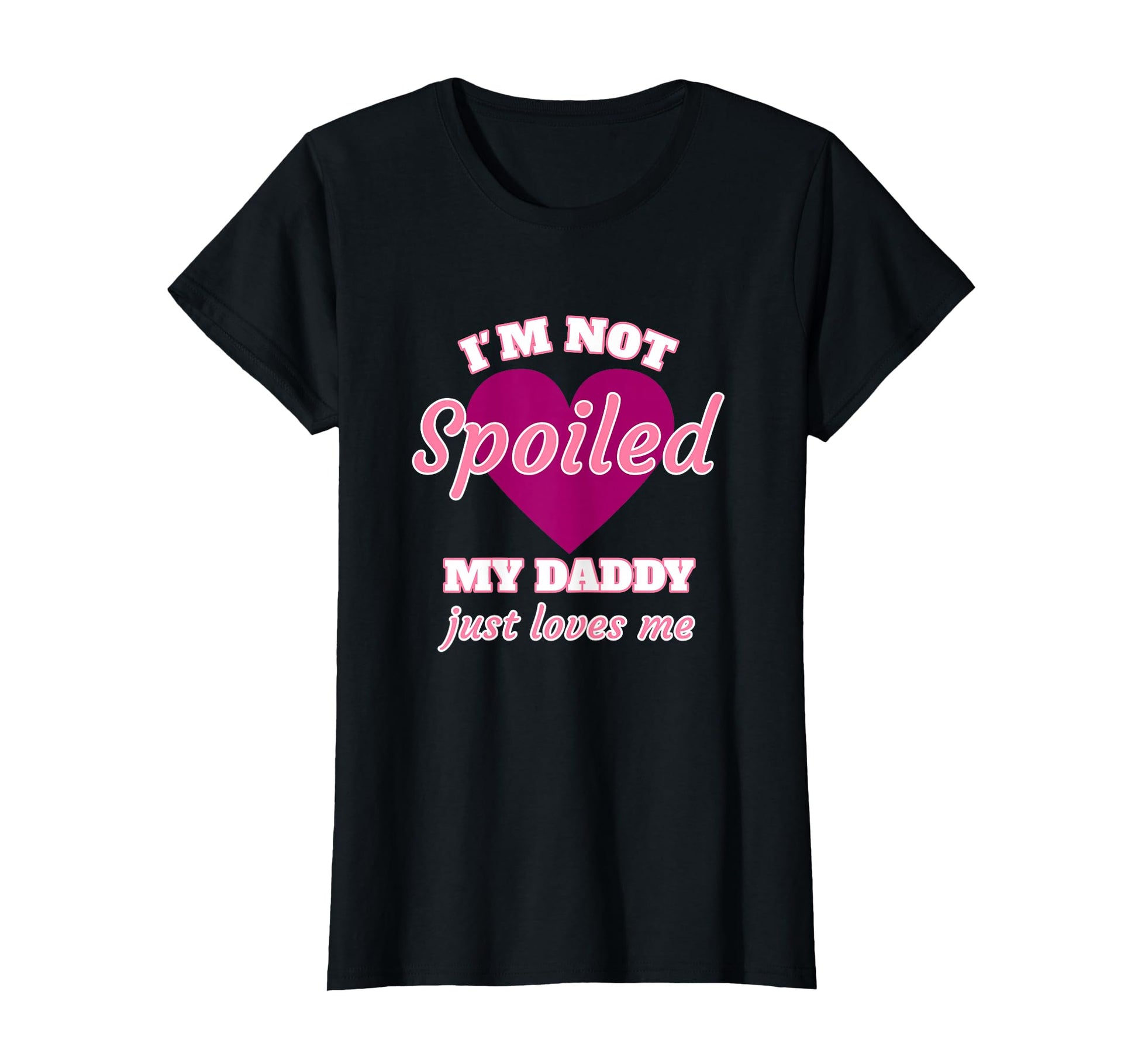 Im Not Spoiled My Daddy Just Loves Me T-Shirt - Custom Art Print Unisex - T-Shirt, Sweatshirt, Hoodie