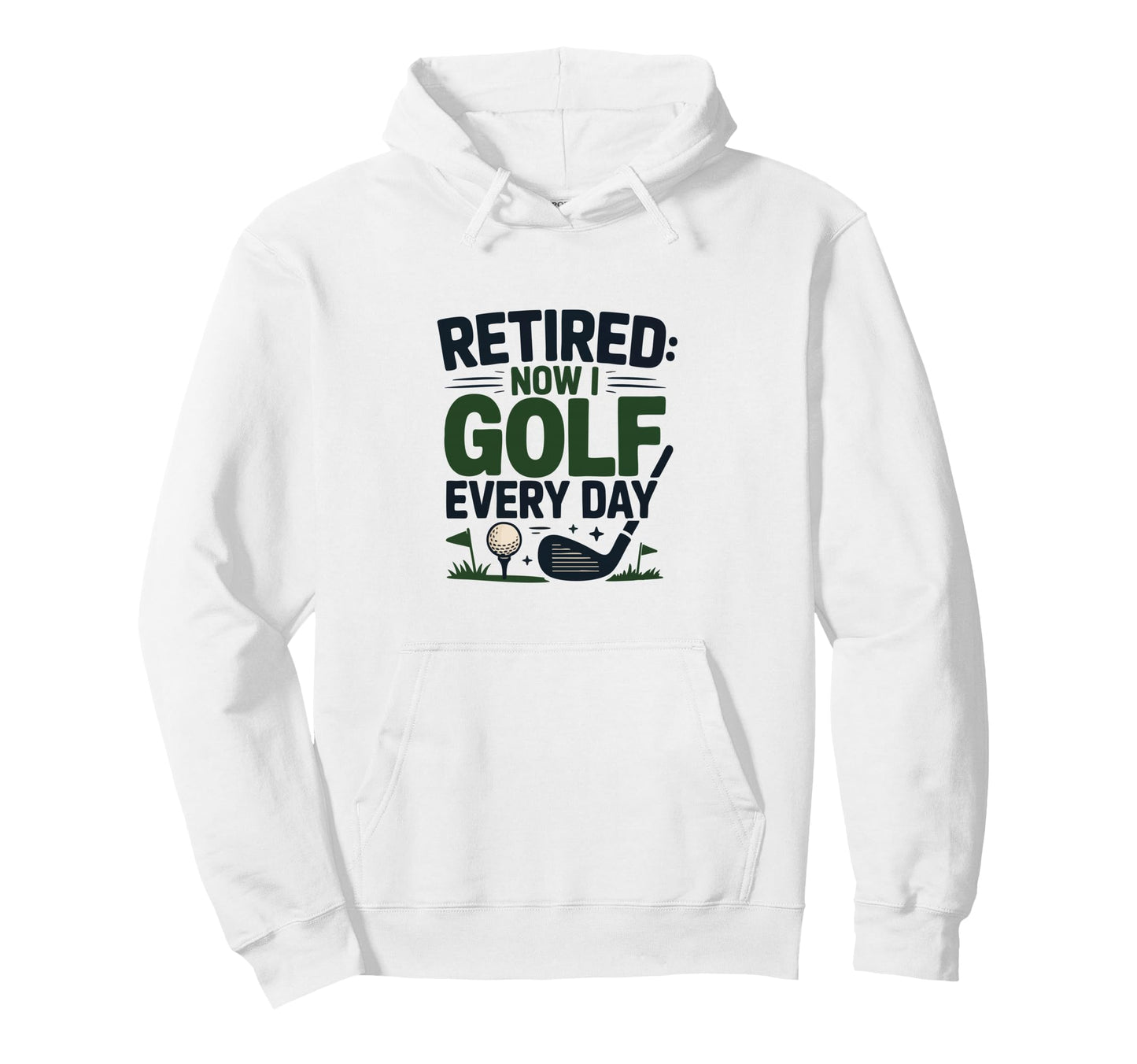 Retired Now I Golf Every Day Retiree Fun Hoodie - Fun Novelty Design Unisex - T-Shirt, Sweatshirt, Hoodie