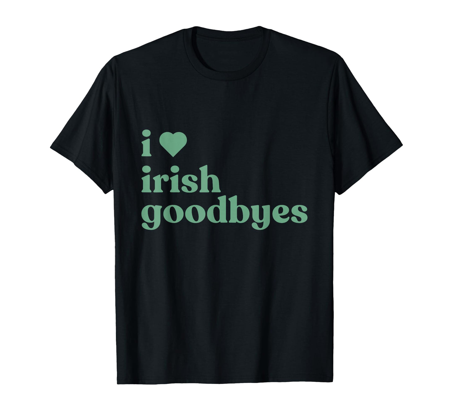 I Love Irish Goodbyes T-Shirt - Aesthetic Graphic Unisex - T-Shirt, Sweatshirt, Hoodie