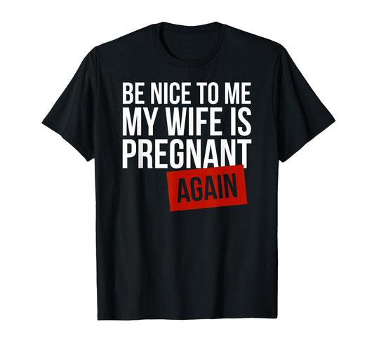 Be Nice To Me My Wife Is Pregnant T-Shirt - Aesthetic Graphic Men Women - T-Shirt, Sweatshirt, Hoodie
