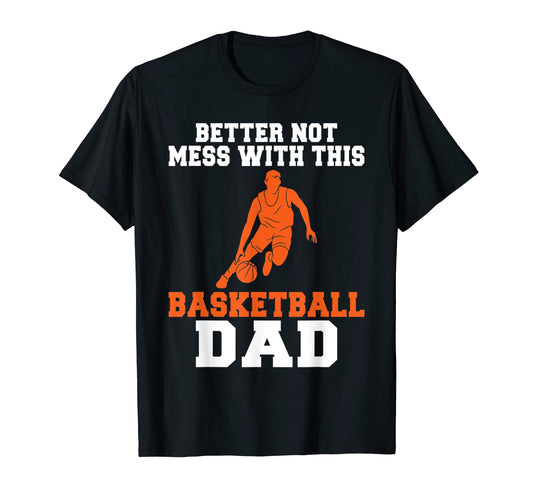 Better Not Mess This Basketball Dad T-Shirt - Novelty Apparel Unisex - T-Shirt, Sweatshirt, Hoodie