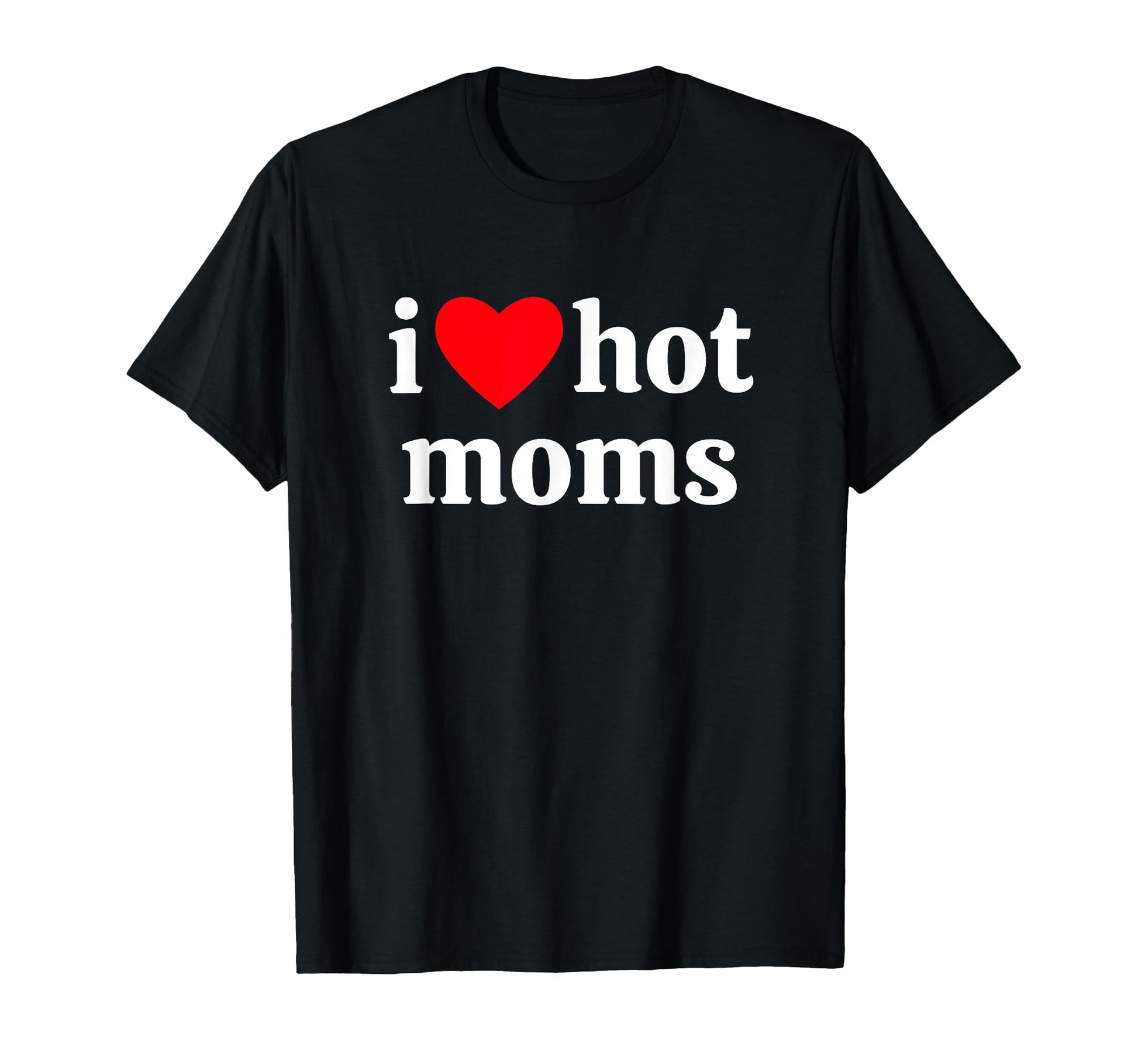 I Heart Hot Moms T-Shirt - Fun Novelty Design Unisex - T-Shirt, Sweatshirt, Hoodie