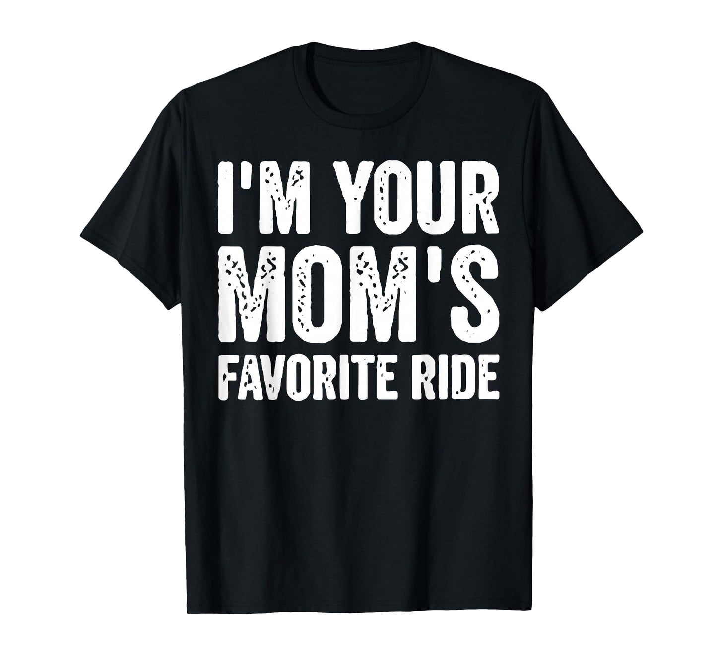 Funny Im Your Moms Favorite Ride T-Shirt - Novelty Apparel Unisex - T-Shirt, Sweatshirt, Hoodie