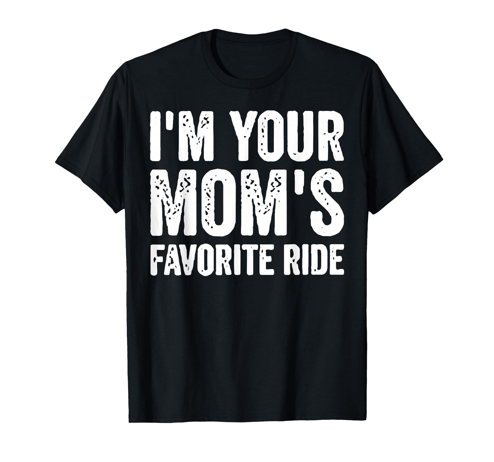 Funny Im Your Moms Favorite Ride T-Shirt - Novelty Apparel Unisex - T-Shirt, Sweatshirt, Hoodie