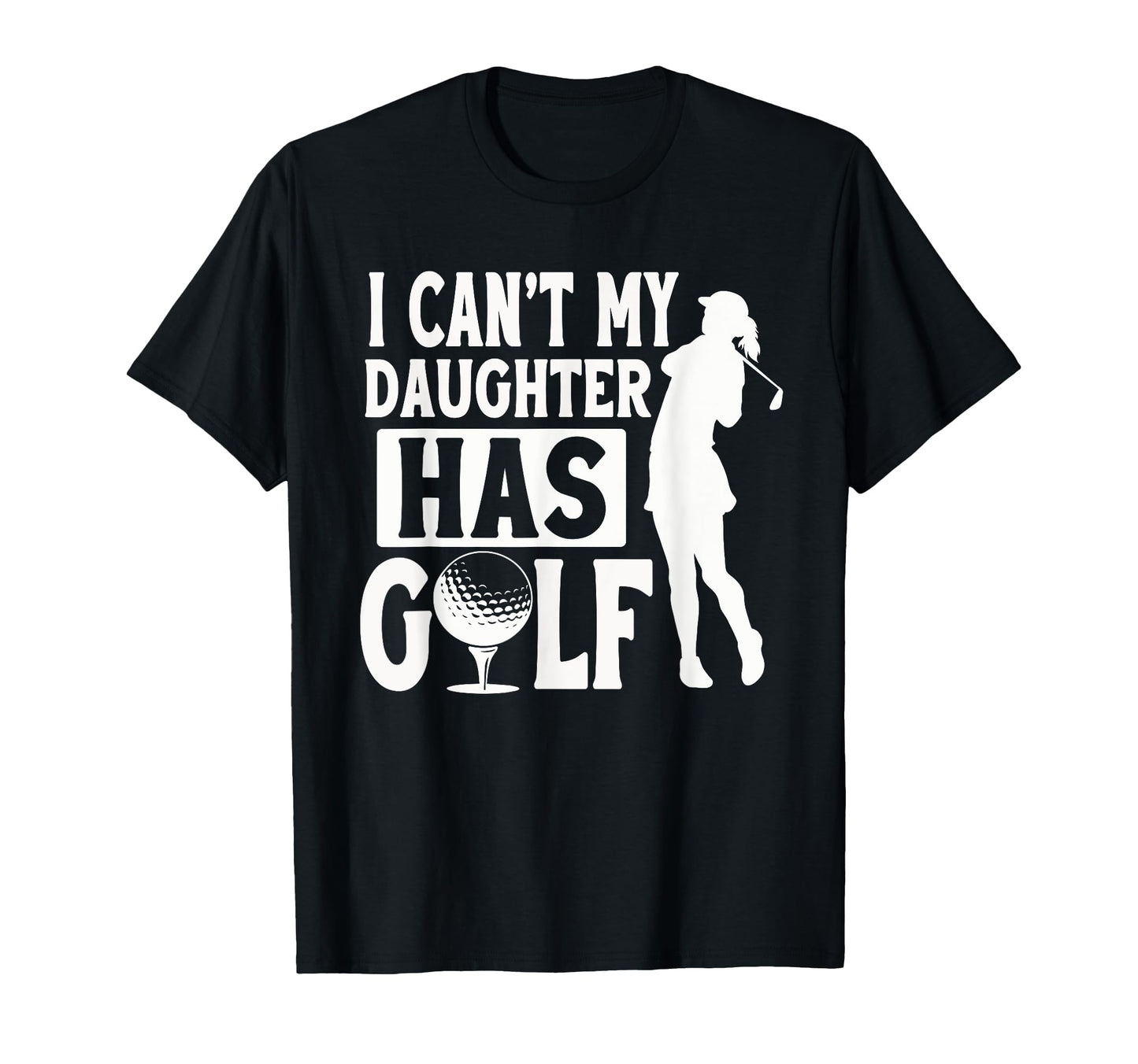 I Cant My Daughter Has Golf Funny T-Shirt - Custom Art Print Men Women - T-Shirt, Sweatshirt, Hoodie
