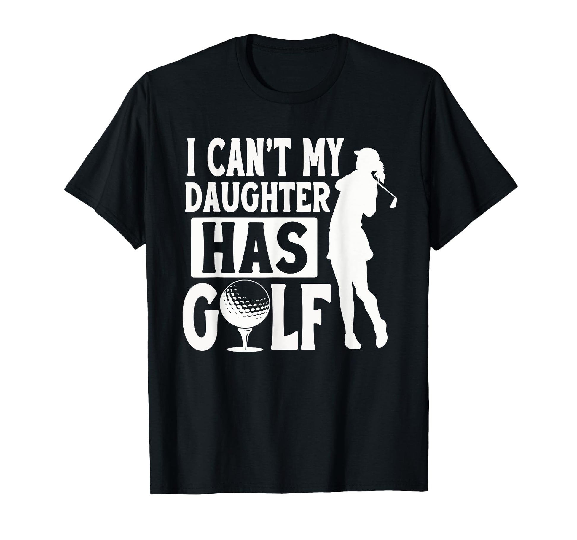 I Cant My Daughter Has Golf Funny T-Shirt - Custom Art Print Men Women - T-Shirt, Sweatshirt, Hoodie