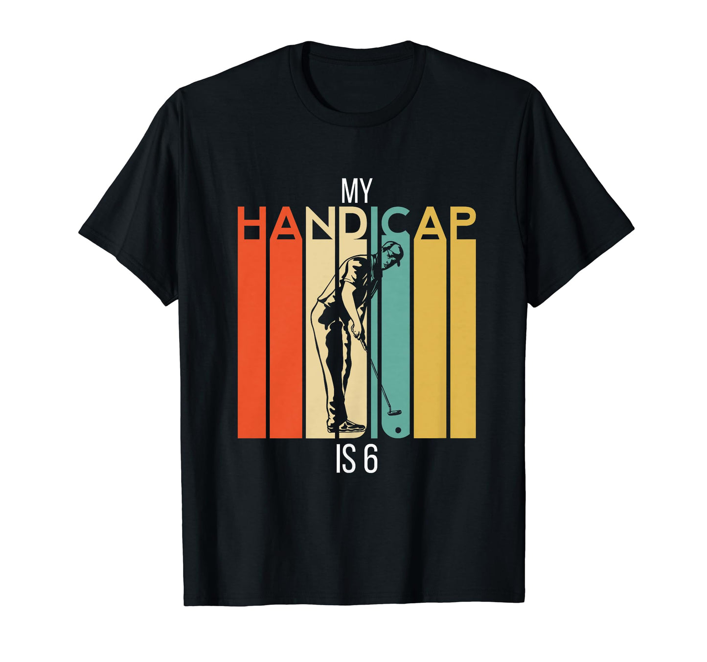 Funny Golf My Handicap Is 6 Golfing Dad T-Shirt - Graphic Print Unisex - T-Shirt, Sweatshirt, Hoodie