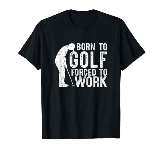 Born To Golf Forced To Work Funny Golf T-Shirt - Custom Art Print Unisex - T-Shirt, Sweatshirt, Hoodie