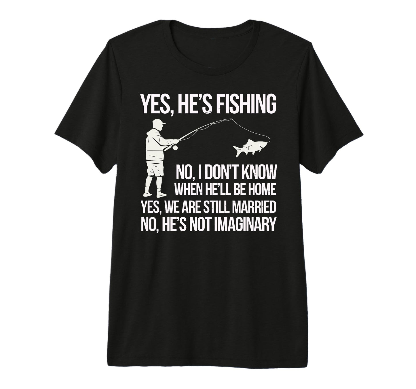 Yes Hes Fishing Husband Sarcastic T-Shirt - Fun Novelty Design Men Women - T-Shirt, Sweatshirt, Hoodie