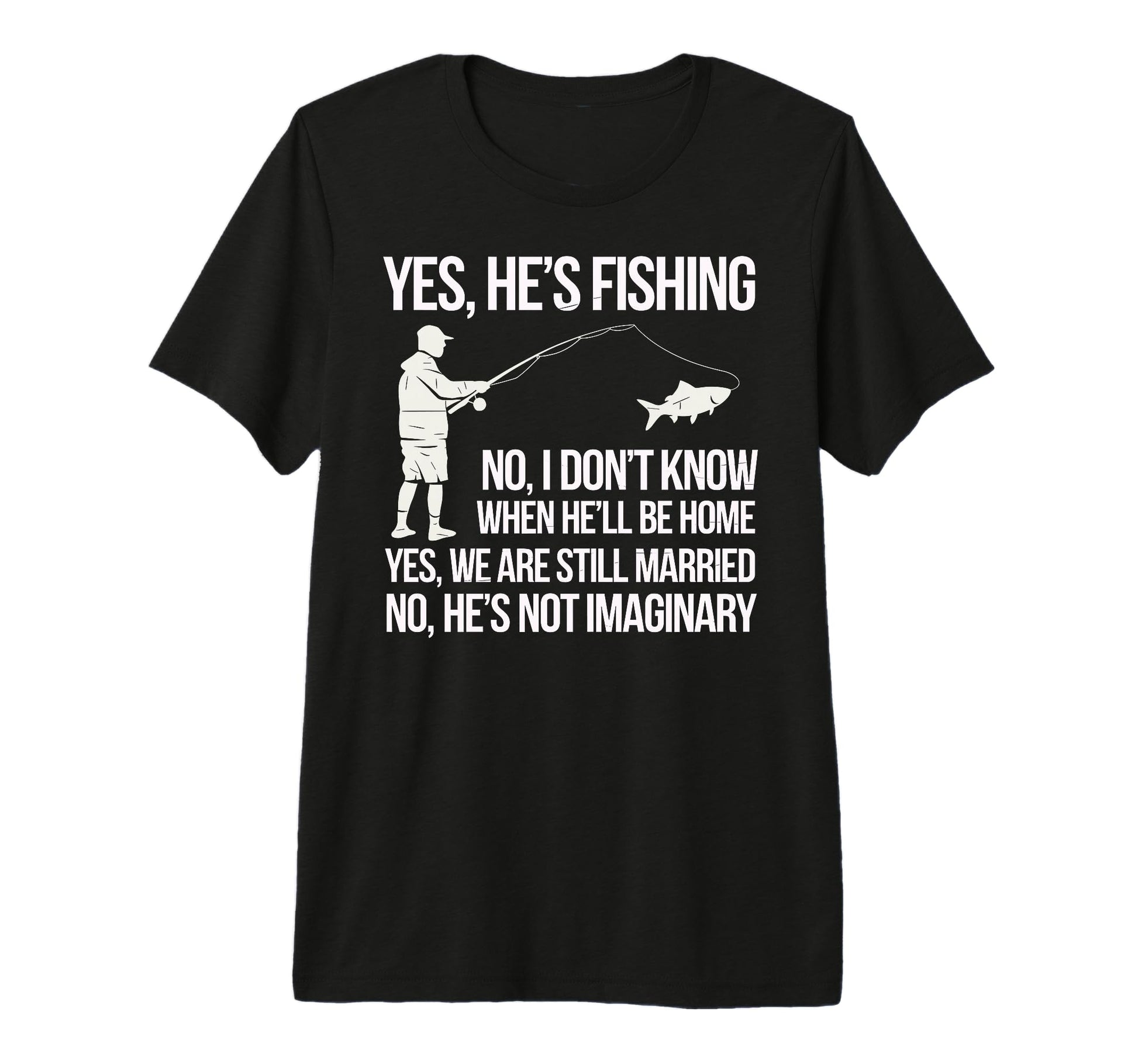 Yes Hes Fishing Husband Sarcastic T-Shirt - Fun Novelty Design Men Women - T-Shirt, Sweatshirt, Hoodie