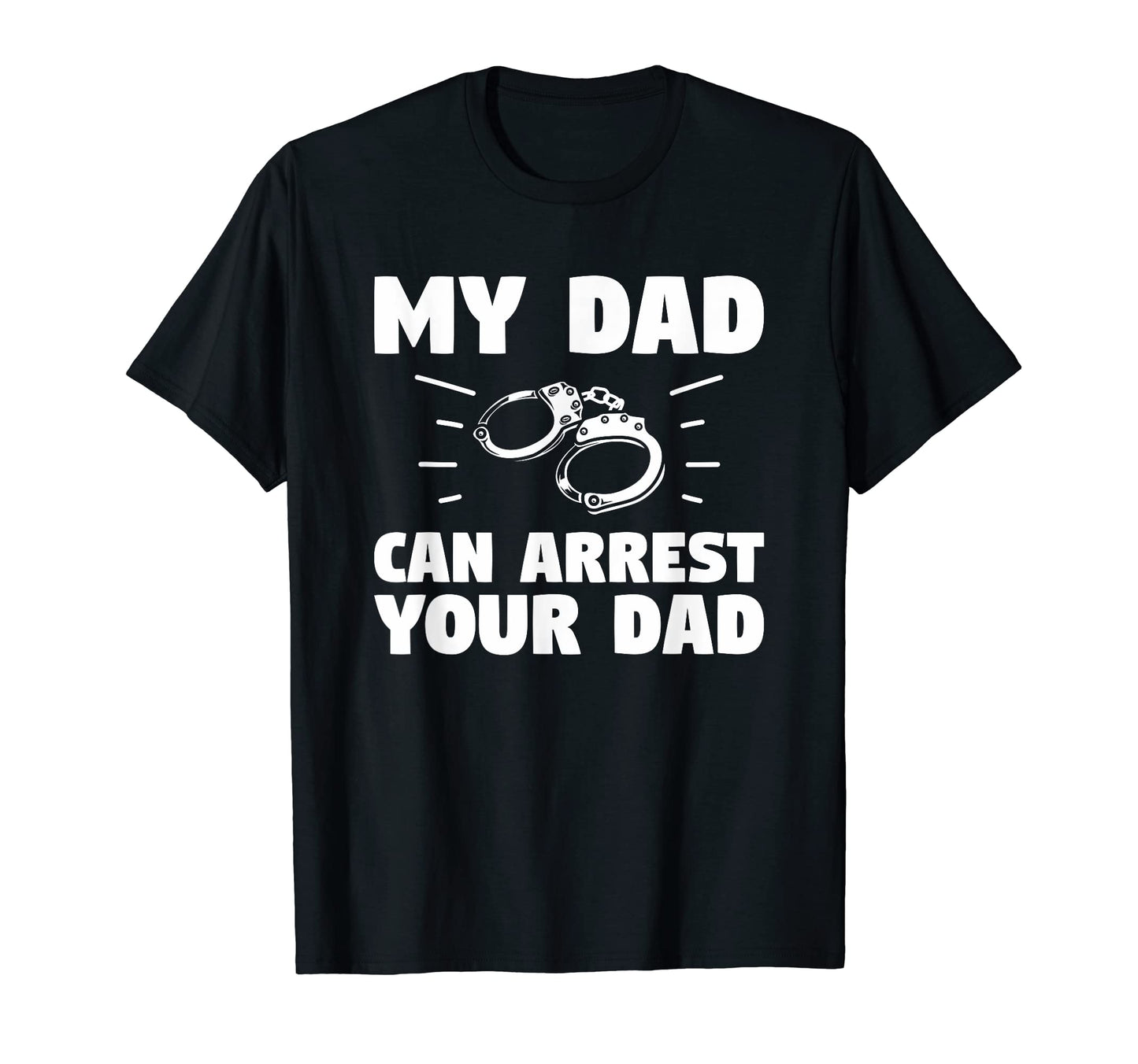 My Dad Can Arrest Your Dad Police T-Shirt - Unique Graphic for Adults - T-Shirt, Sweatshirt, Hoodie