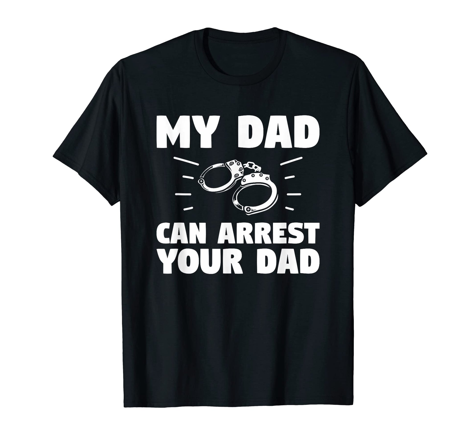 My Dad Can Arrest Your Dad Police T-Shirt - Unique Graphic for Adults - T-Shirt, Sweatshirt, Hoodie