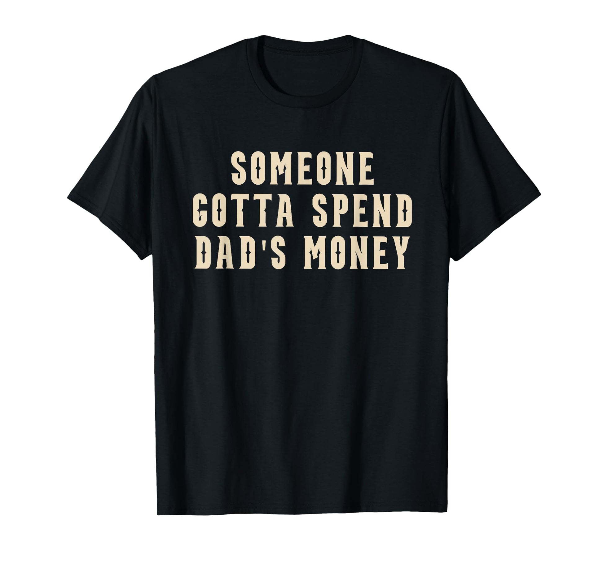 Someone Gotta Spend Dads Money T-Shirt - Unique Graphic for Adults - T-Shirt, Sweatshirt, Hoodie
