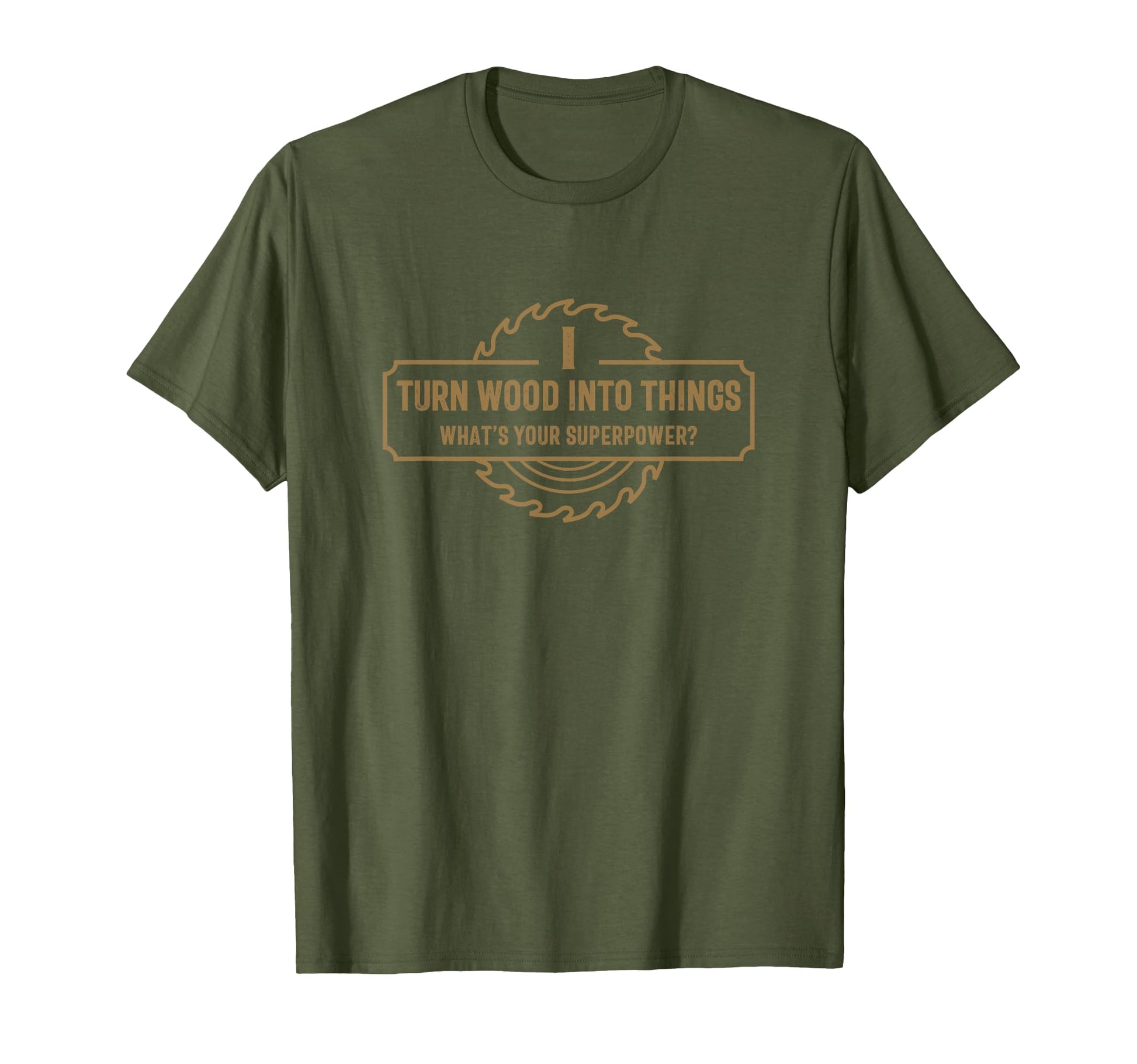 I Turn Wood Into Things Whats Your T-Shirt - Novelty Apparel Unisex - T-Shirt, Sweatshirt, Hoodie