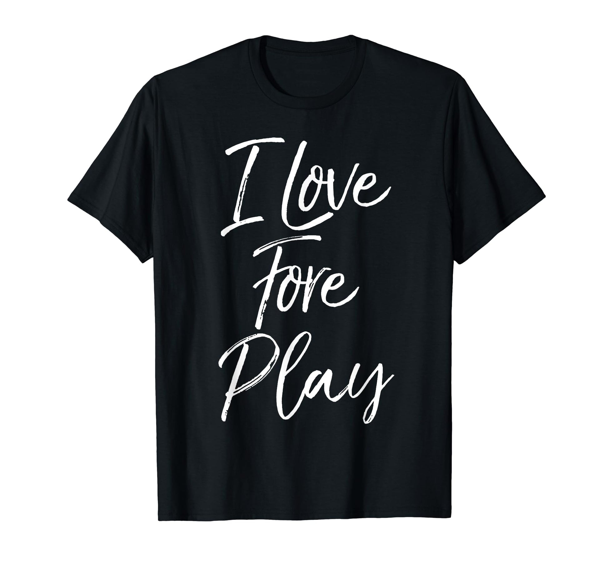 I Love Fore Play Funny Golf Pun T-Shirt - Streetwear Style Men Women - T-Shirt, Sweatshirt, Hoodie