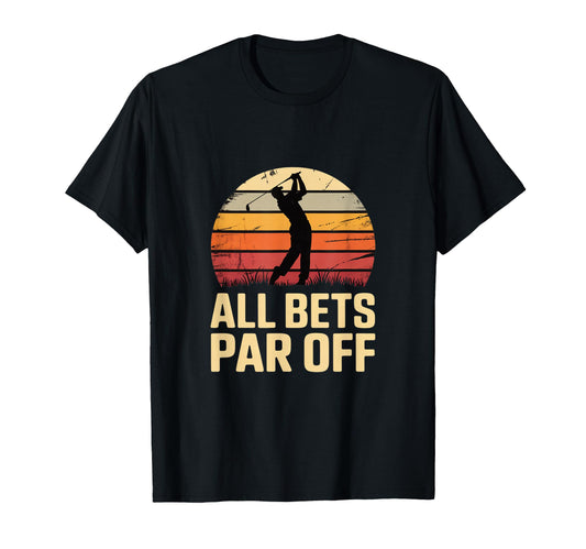 All Bets Par Off Golf Dad Player T-Shirt - Fun Novelty Design Unisex - T-Shirt, Sweatshirt, Hoodie