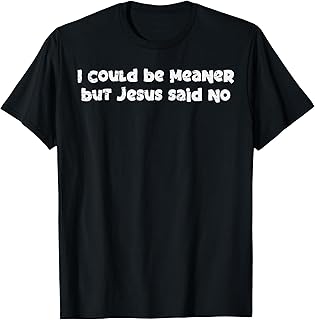 I Could Be Meaner But Jesus Said No Funny Saying Women Men T-Shirt Unisex T-shirt, Sweatshirt, Hoodie, Long Sleeve Tee - T-Shirt, Sweatshirt, Hoodie