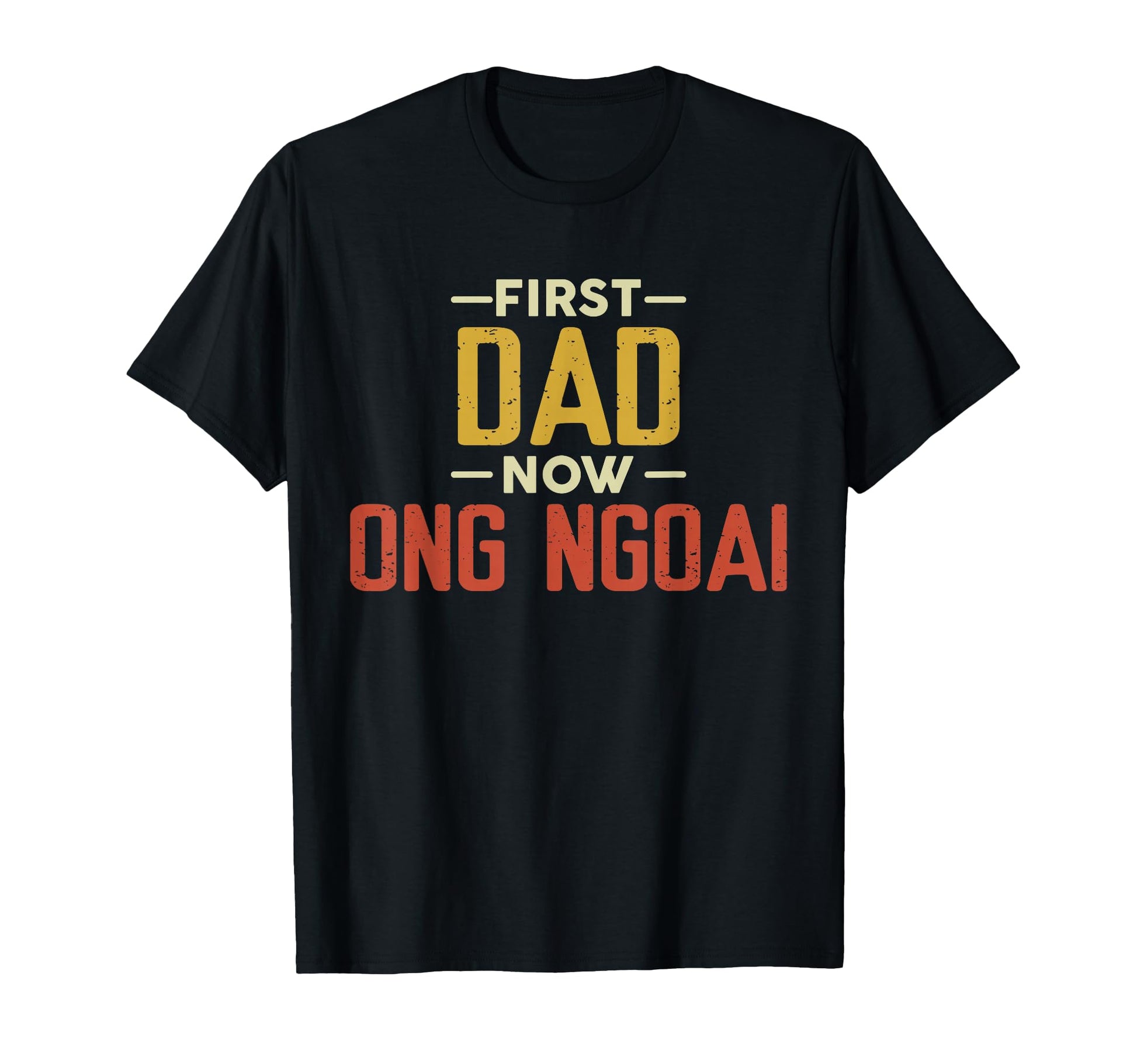 First Dad Now Ong Ngoai Funny Newly T-Shirt - Unique Graphic Unisex - T-Shirt, Sweatshirt, Hoodie