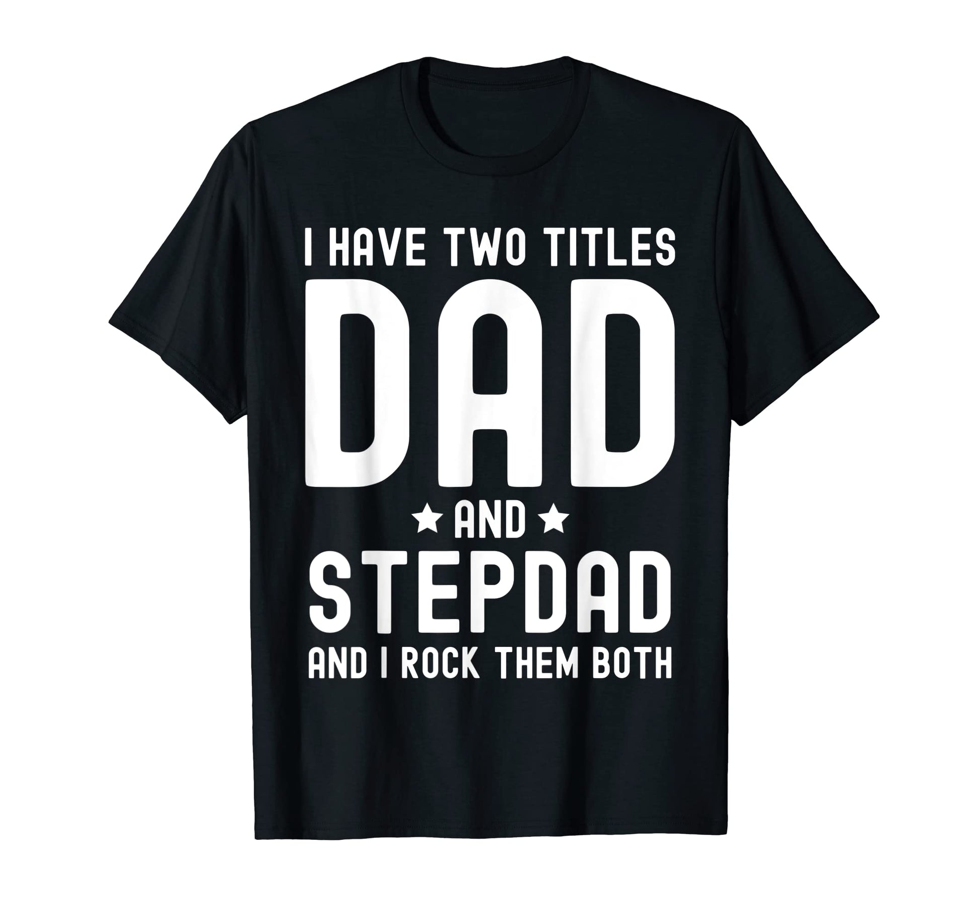 I Have Two Titles Dad And Stepdad T-Shirt - Casual Everyday Wear Unisex - T-Shirt, Sweatshirt, Hoodie