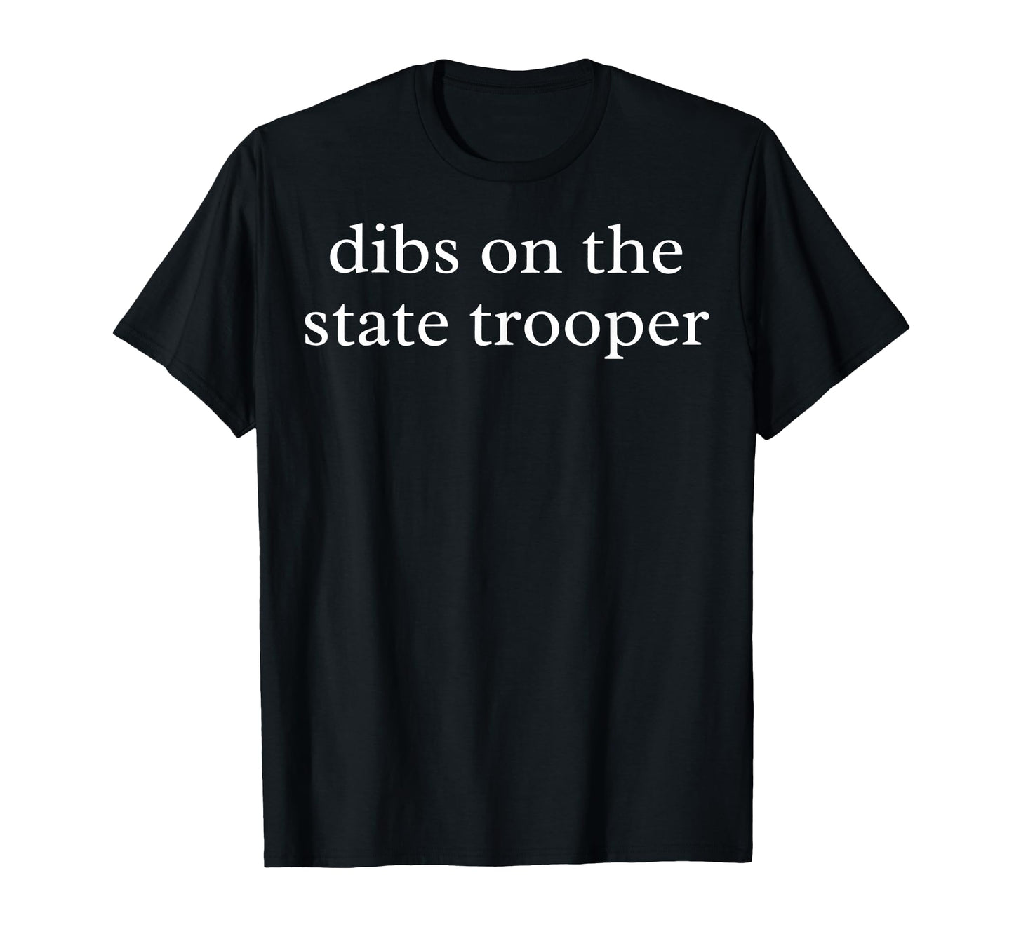 Dibs State Trooper State Trooper T-Shirt - Fun Novelty Design Men Women - T-Shirt, Sweatshirt, Hoodie