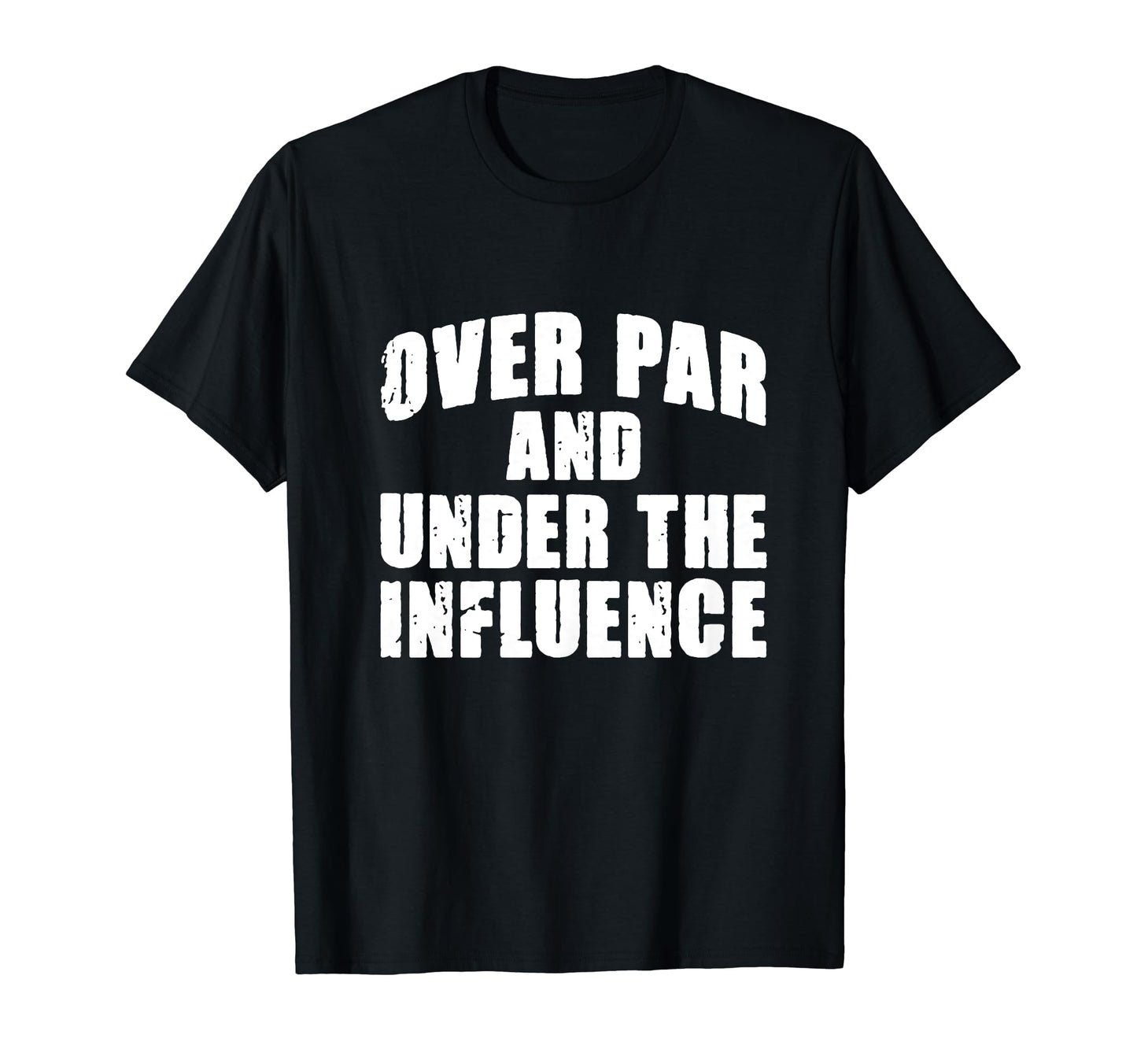 Over Par And Under Influence Funny Golf T-Shirt - Novelty Apparel Unisex - T-Shirt, Sweatshirt, Hoodie