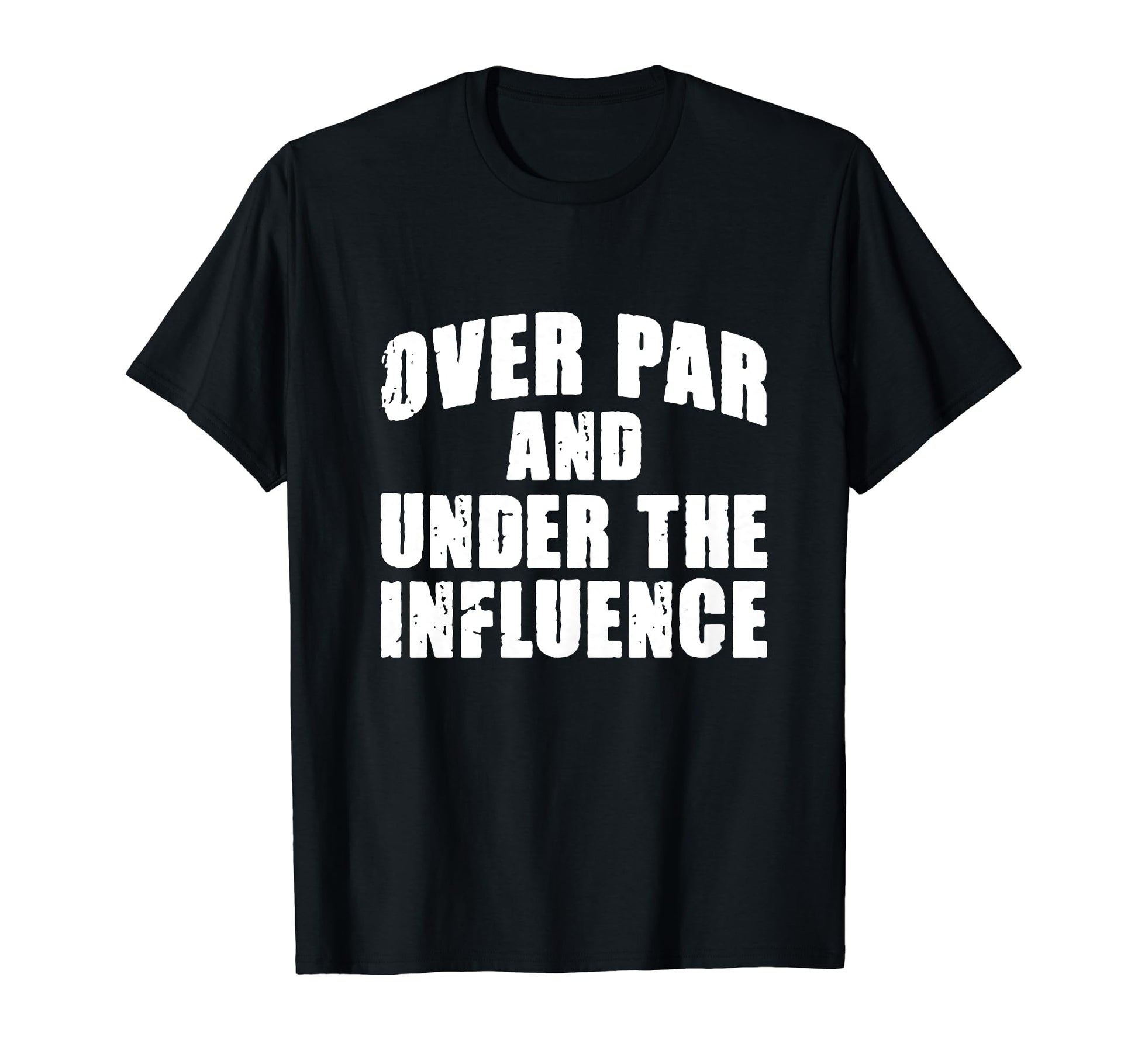 Over Par And Under Influence Funny Golf T-Shirt - Novelty Apparel Unisex - T-Shirt, Sweatshirt, Hoodie