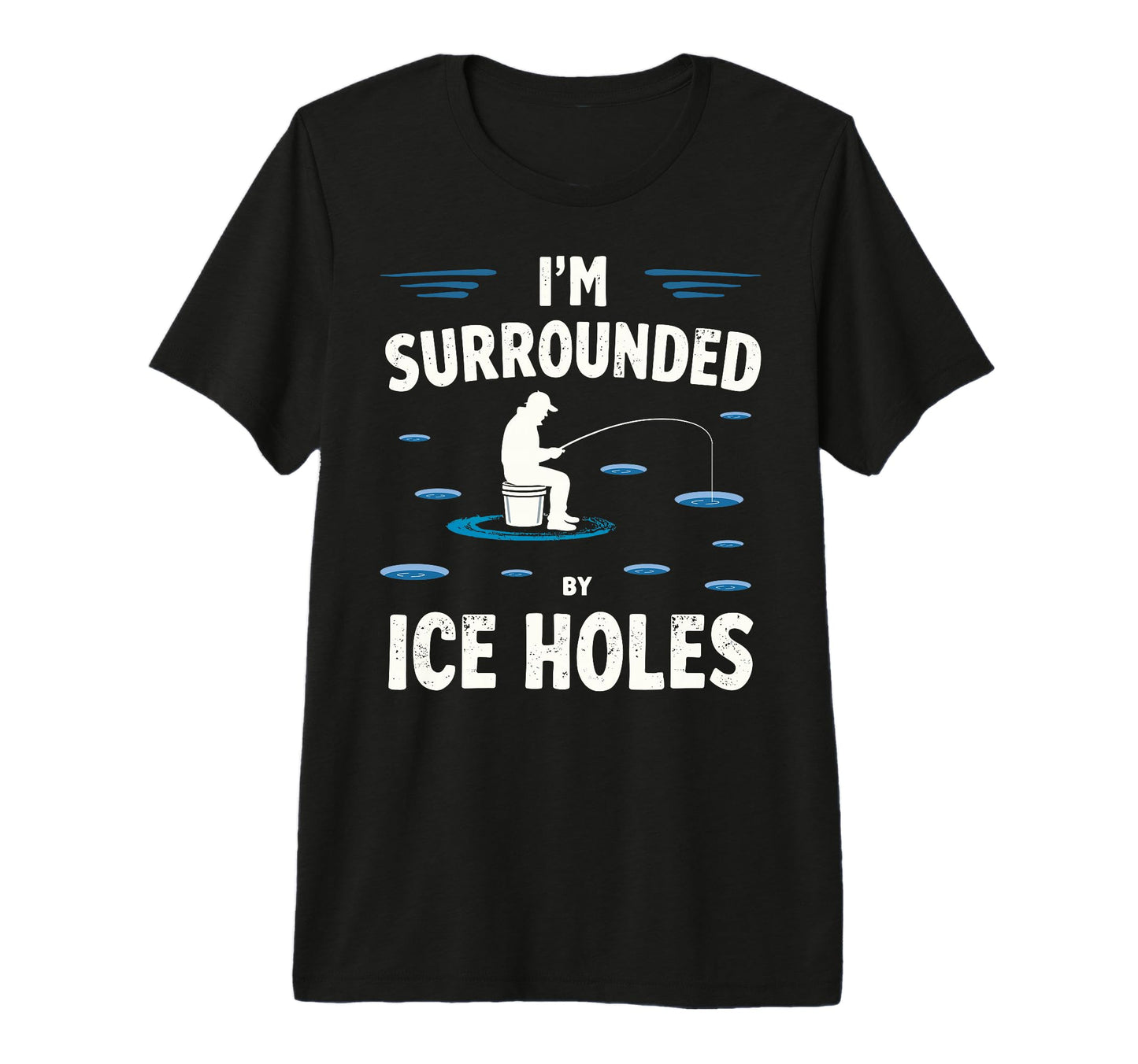 Im Surrounded Holes Ice Fishing T-Shirt - Fun Novelty Design Men Women - T-Shirt, Sweatshirt, Hoodie