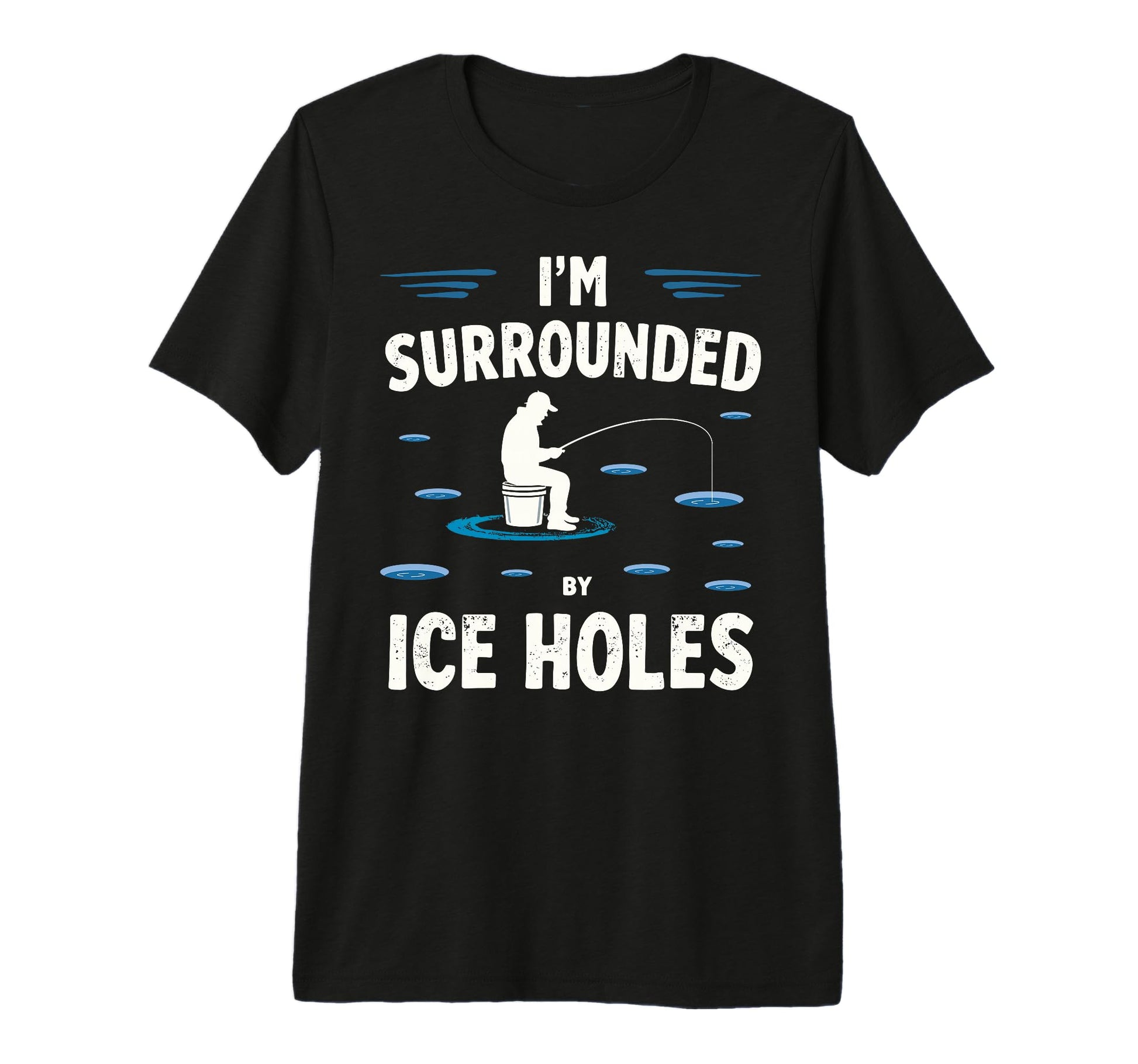 Im Surrounded Holes Ice Fishing T-Shirt - Fun Novelty Design Men Women - T-Shirt, Sweatshirt, Hoodie