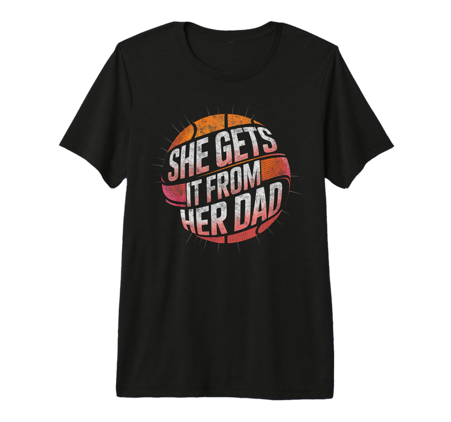 She Get It From Her Dad Basketball Player T-Shirt - Graphic Print Unisex - T-Shirt, Sweatshirt, Hoodie