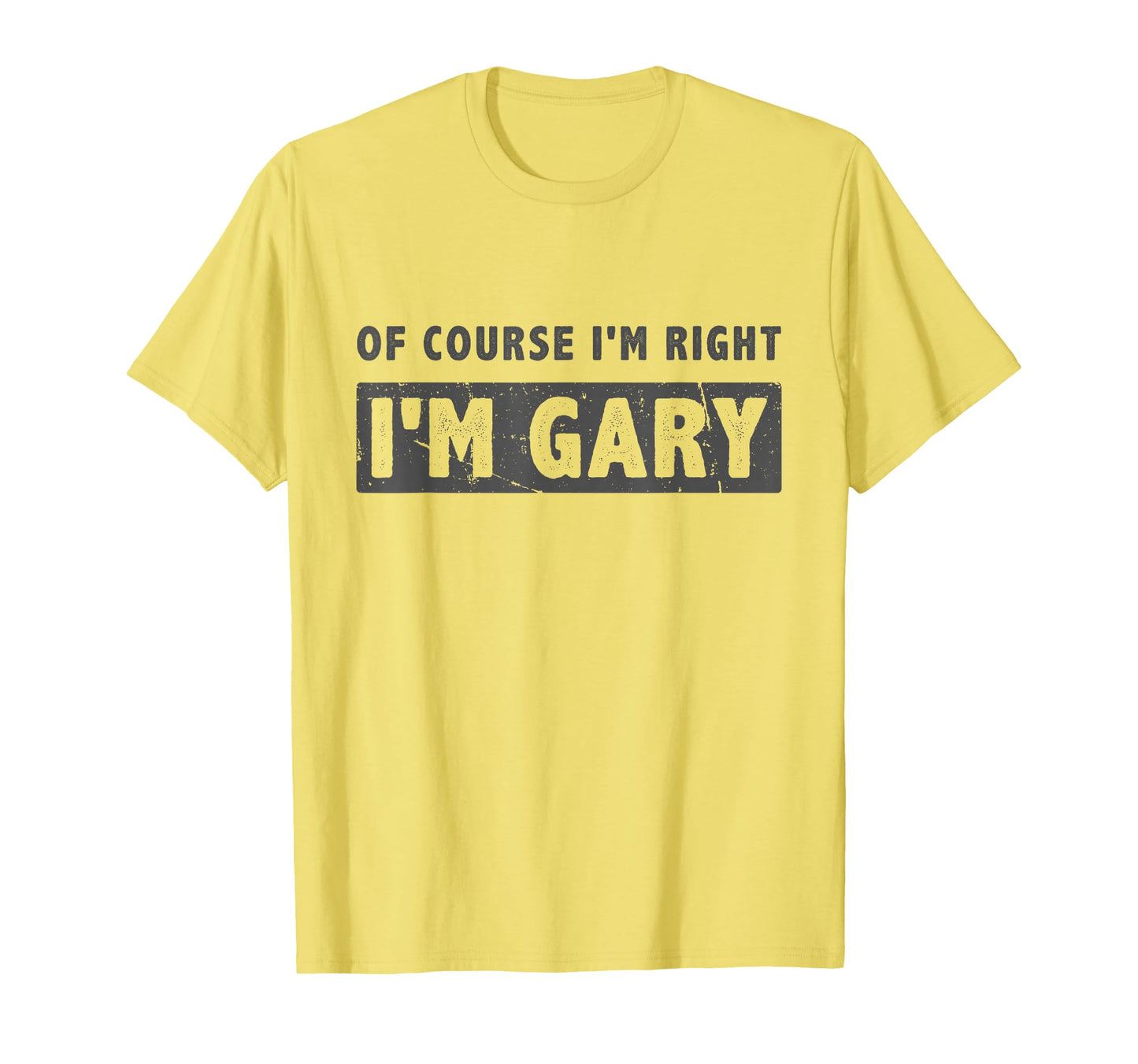 Course Im Right Im Gary Funny Gary T-Shirt - Casual Everyday Wear Unisex - T-Shirt, Sweatshirt, Hoodie