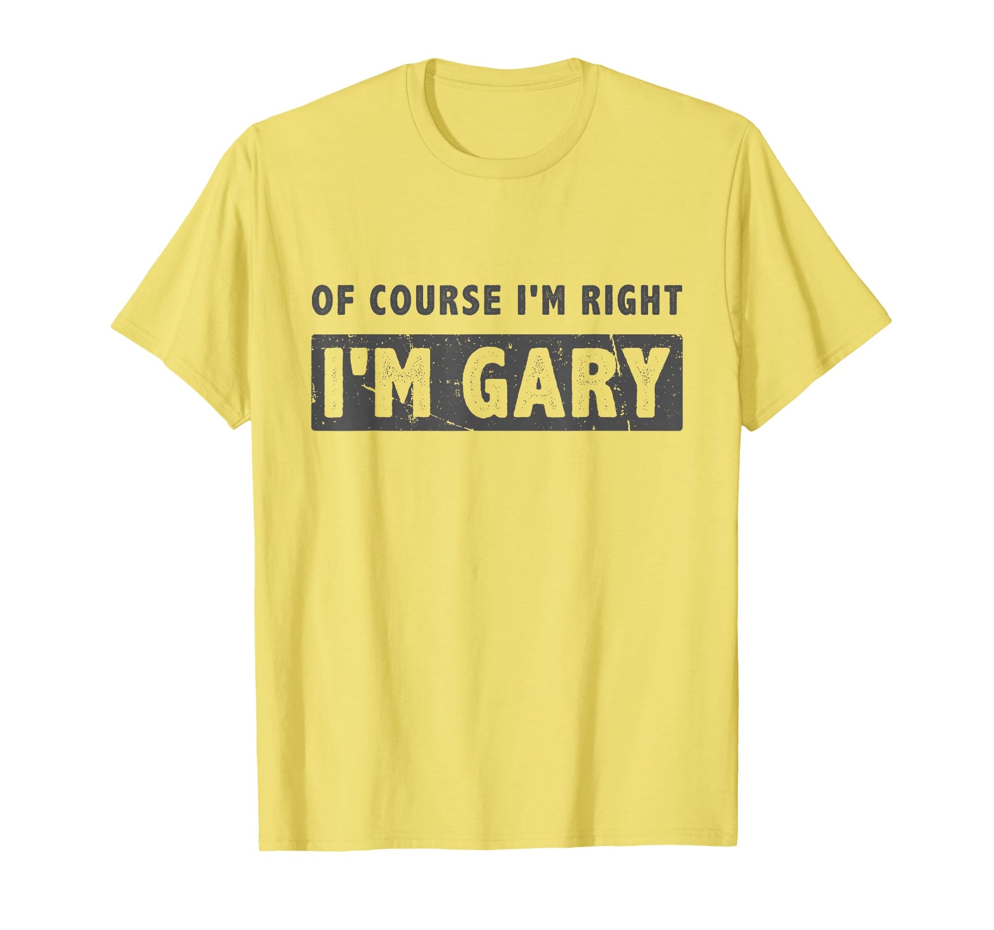 Course Im Right Im Gary Funny Gary T-Shirt - Casual Everyday Wear Unisex - T-Shirt, Sweatshirt, Hoodie