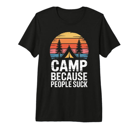 Camp Because People Suck Funny T-Shirt - Custom Art Print Men Women - T-Shirt, Sweatshirt, Hoodie